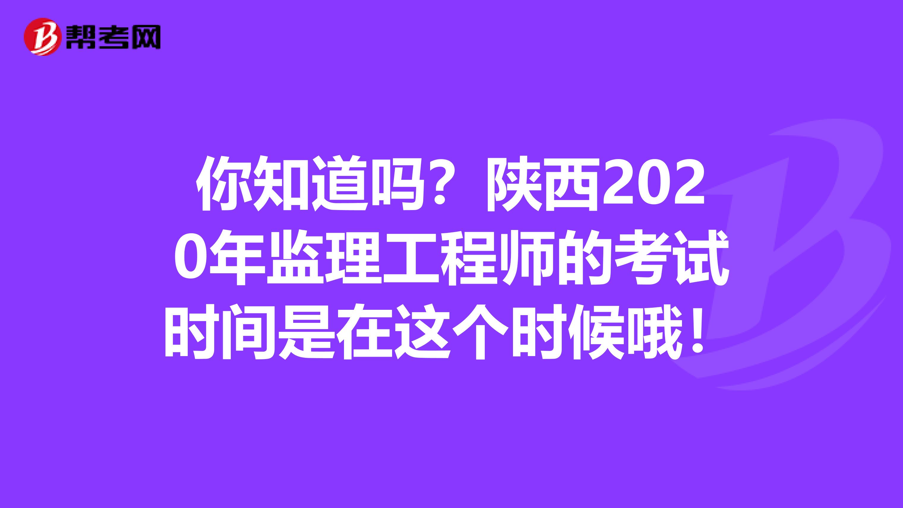 你知道吗？陕西2020年监理工程师的考试时间是在这个时候哦！