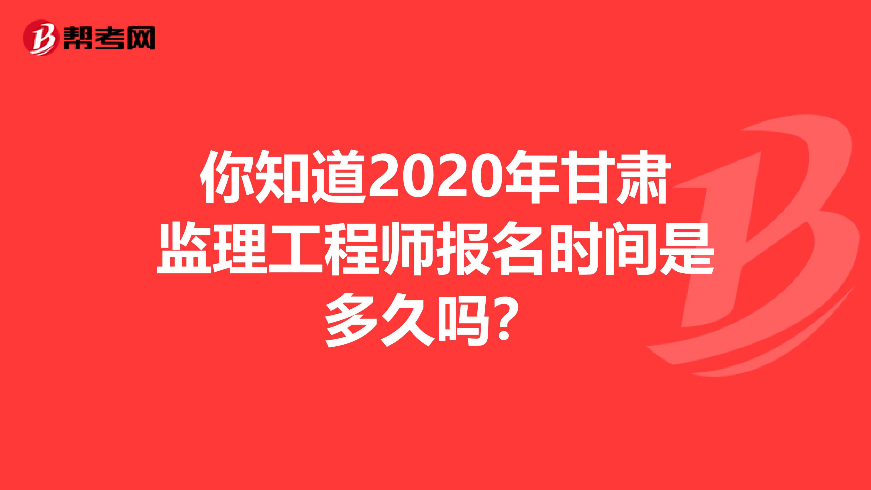 你知道2020年甘肃监理工程师报名时间是多久吗？