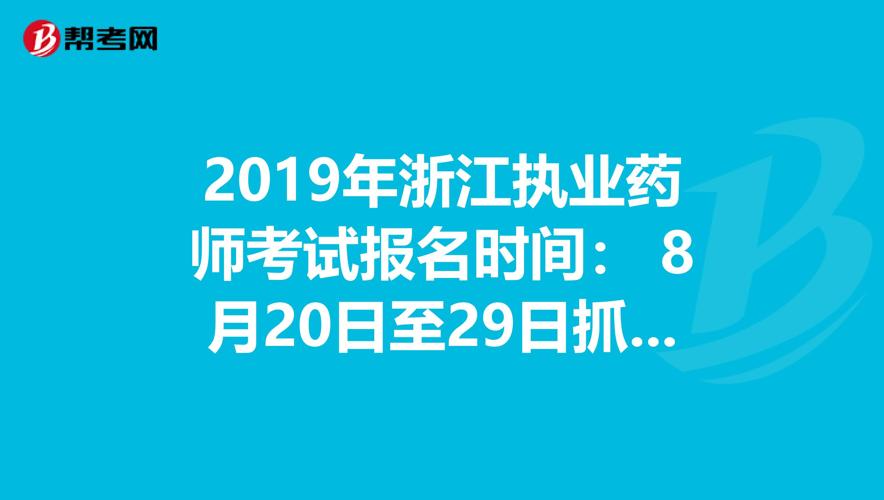 2019年浙江执业药师考试报名时间： 8月20日至29日抓紧时间报名啦！