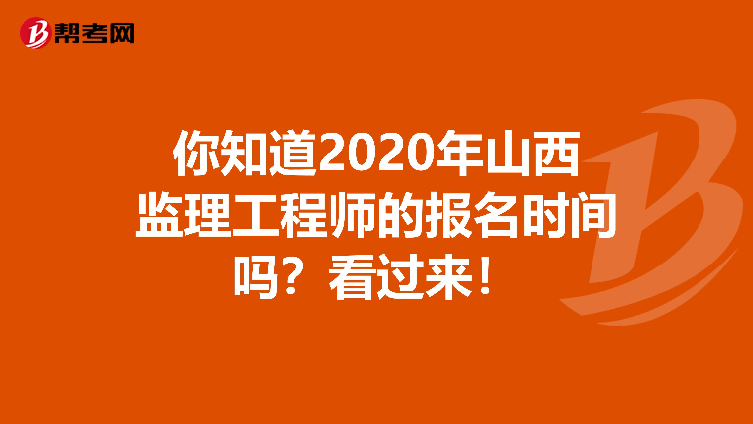 你知道2020年山西监理工程师的报名时间吗？看过来！