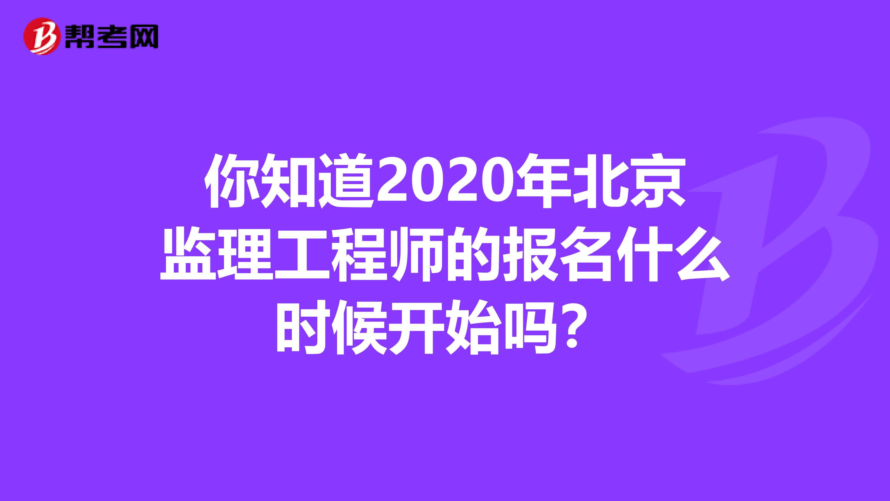你知道2020年北京监理工程师的报名什么时候开始吗？