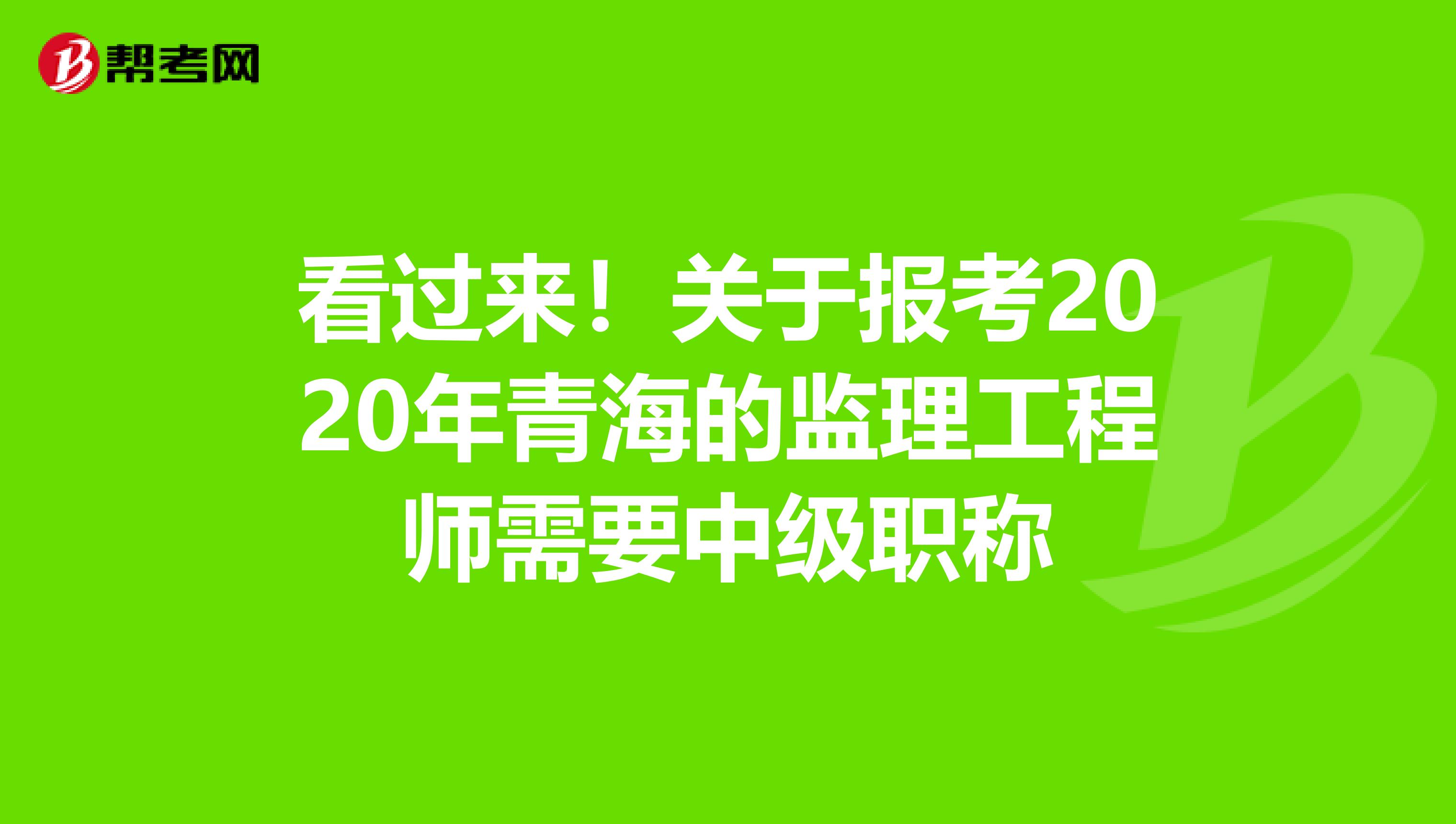 看过来！关于报考2020年青海的监理工程师需要中级职称