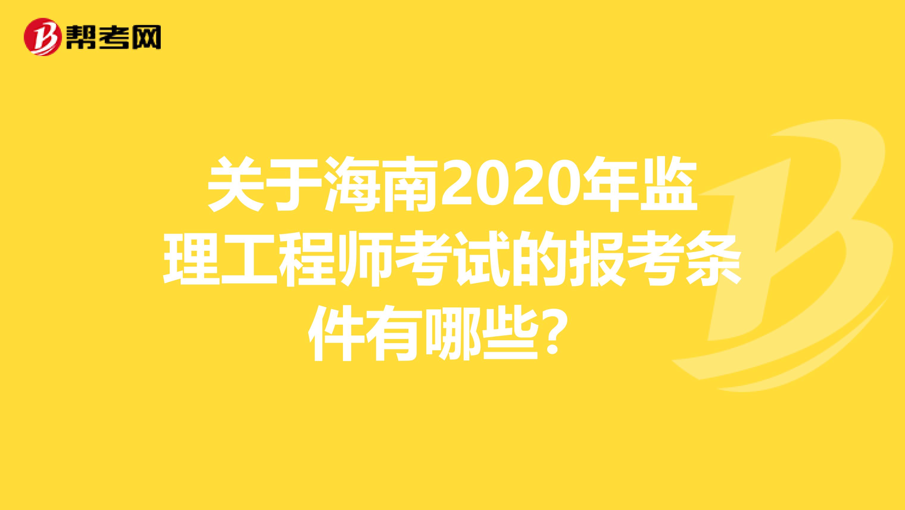 关于海南2020年监理工程师考试的报考条件有哪些？