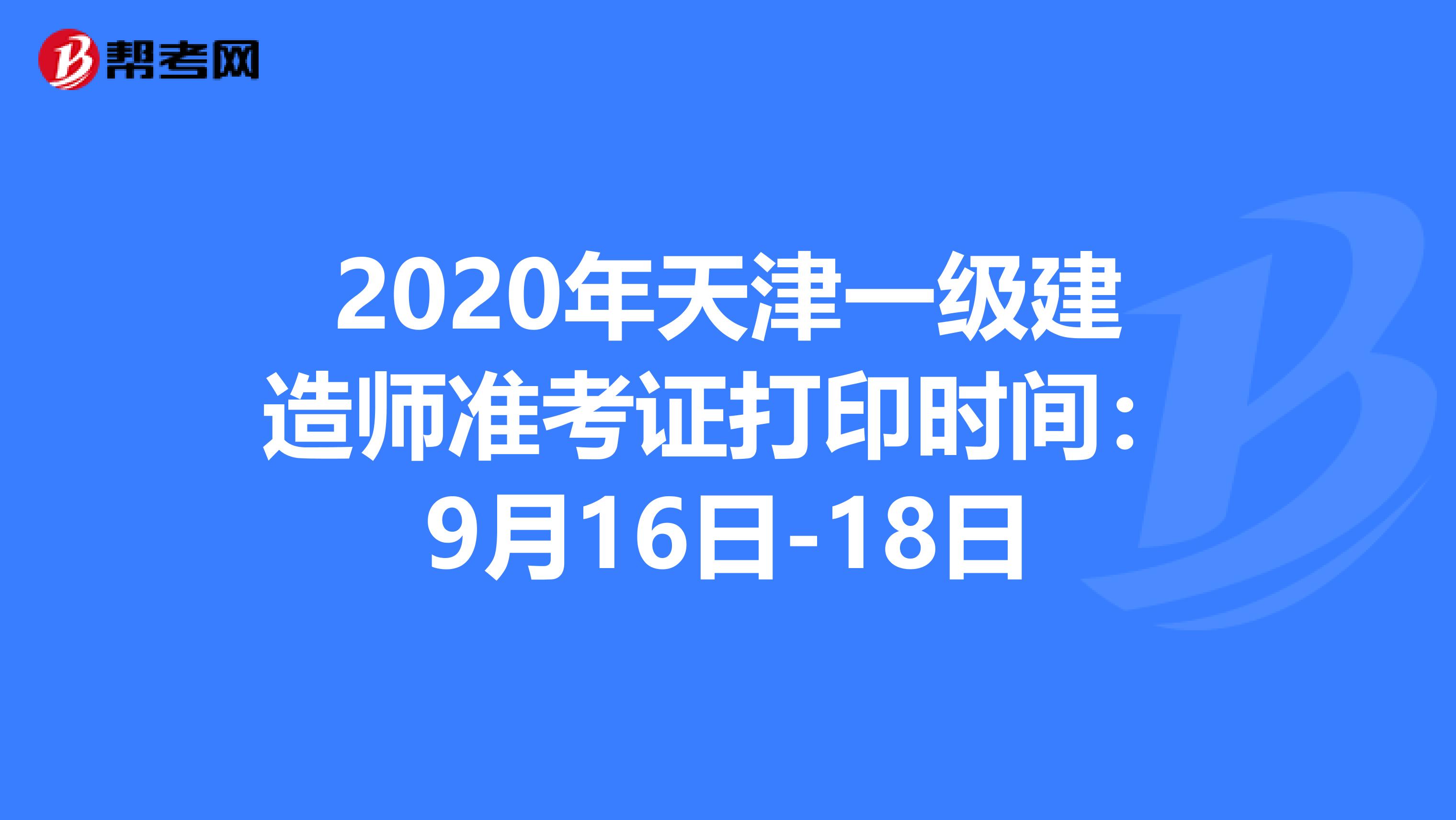 2020年天津一级建造师准考证打印时间：9月16日-18日 