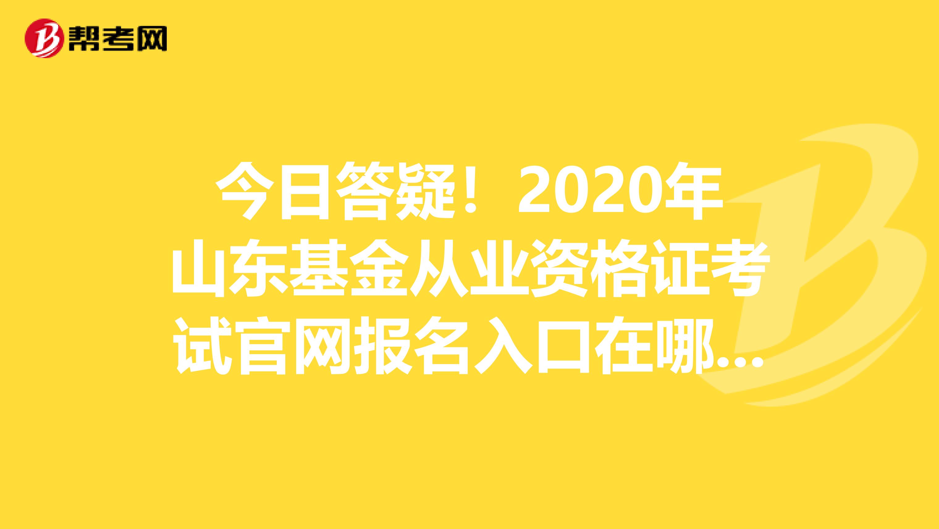 今日答疑！2020年山东基金从业资格证考试官网报名入口在哪里？