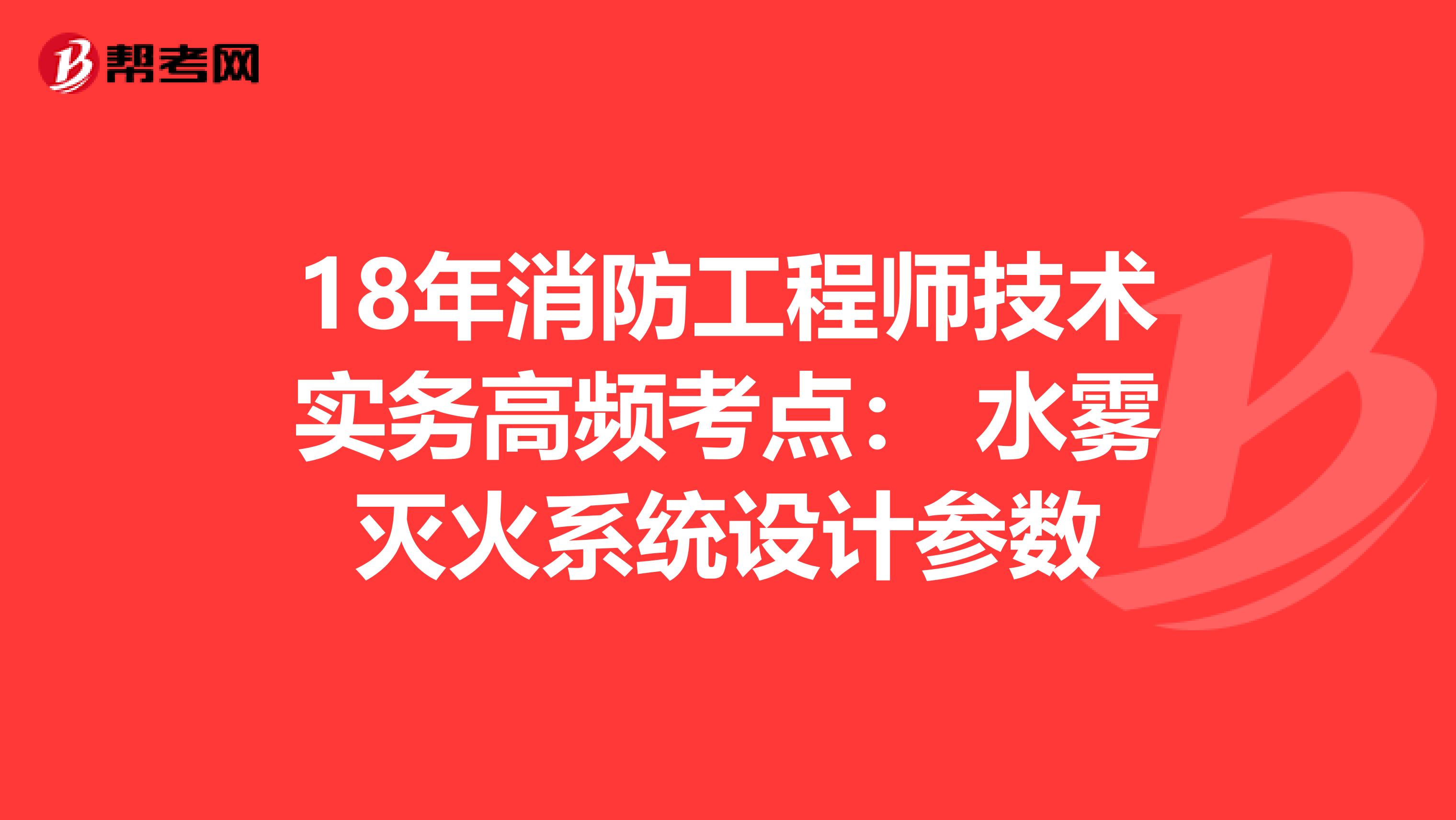 18年消防工程师技术实务高频考点： 水雾灭火系统设计参数