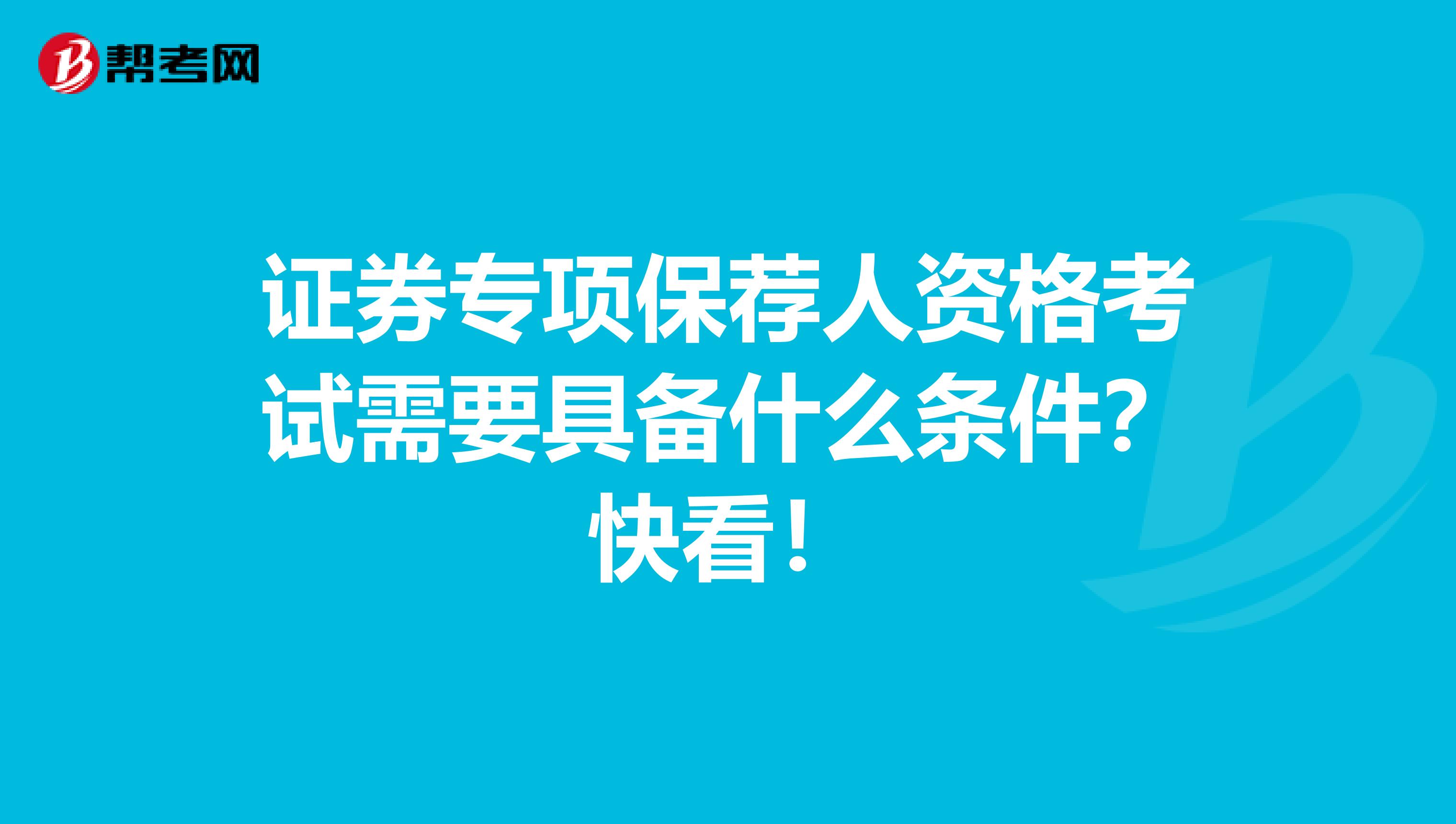 证券专项保荐人资格考试需要具备什么条件？快看！