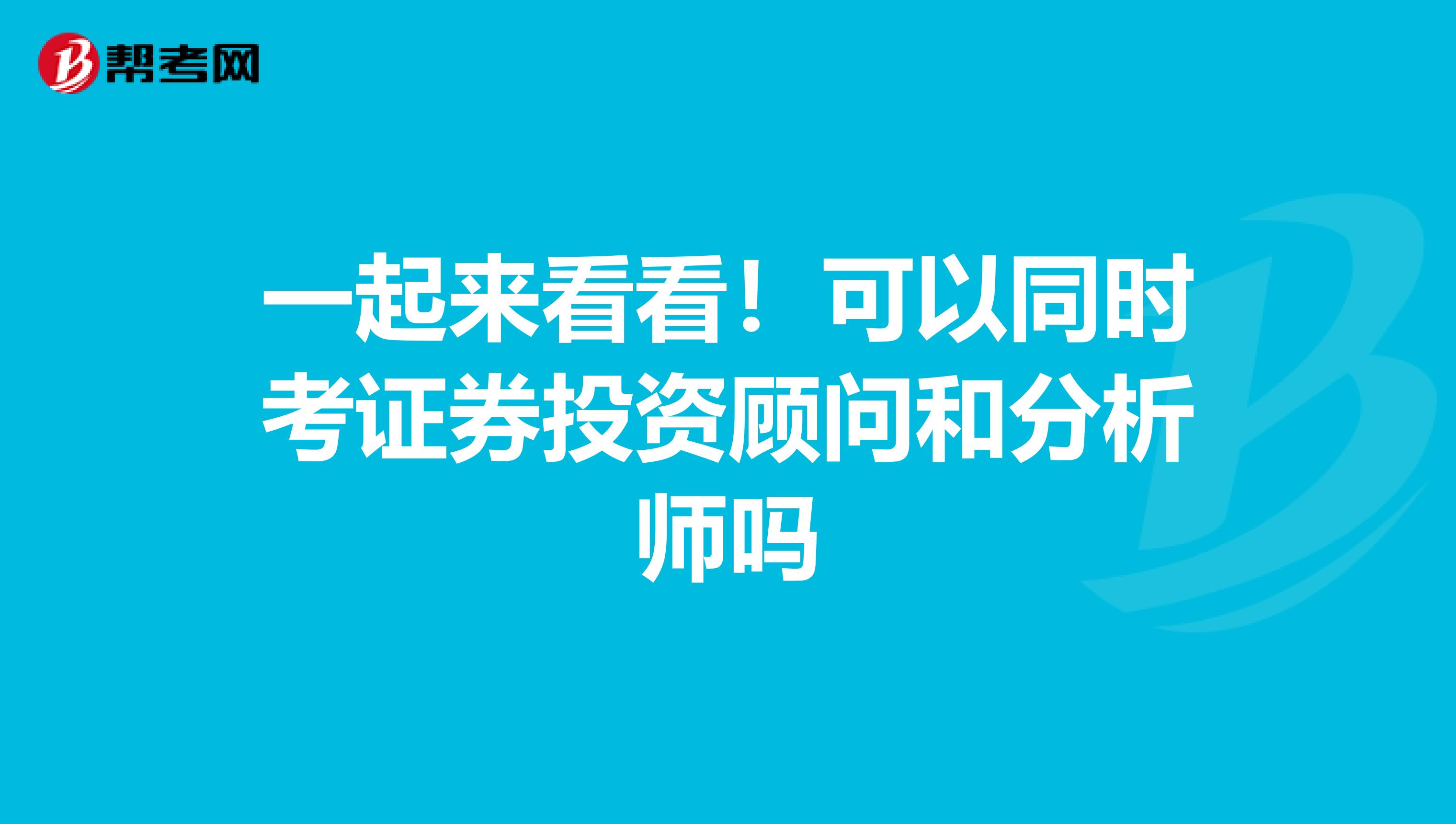 一起来看看！可以同时考证券投资顾问和分析师吗