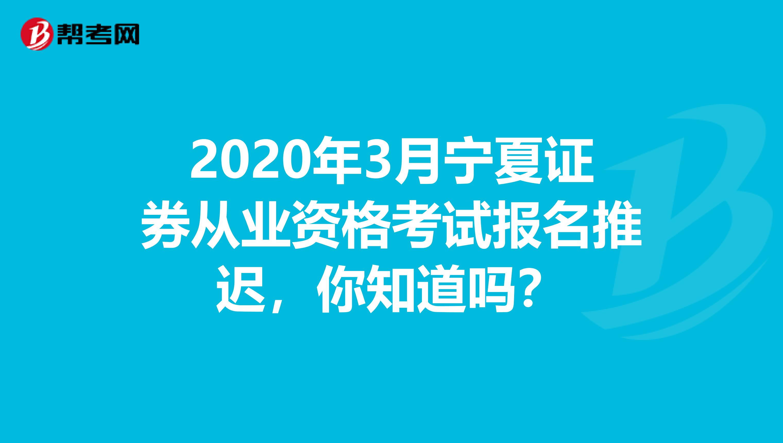 2020年3月宁夏证券从业资格考试报名推迟，你知道吗？