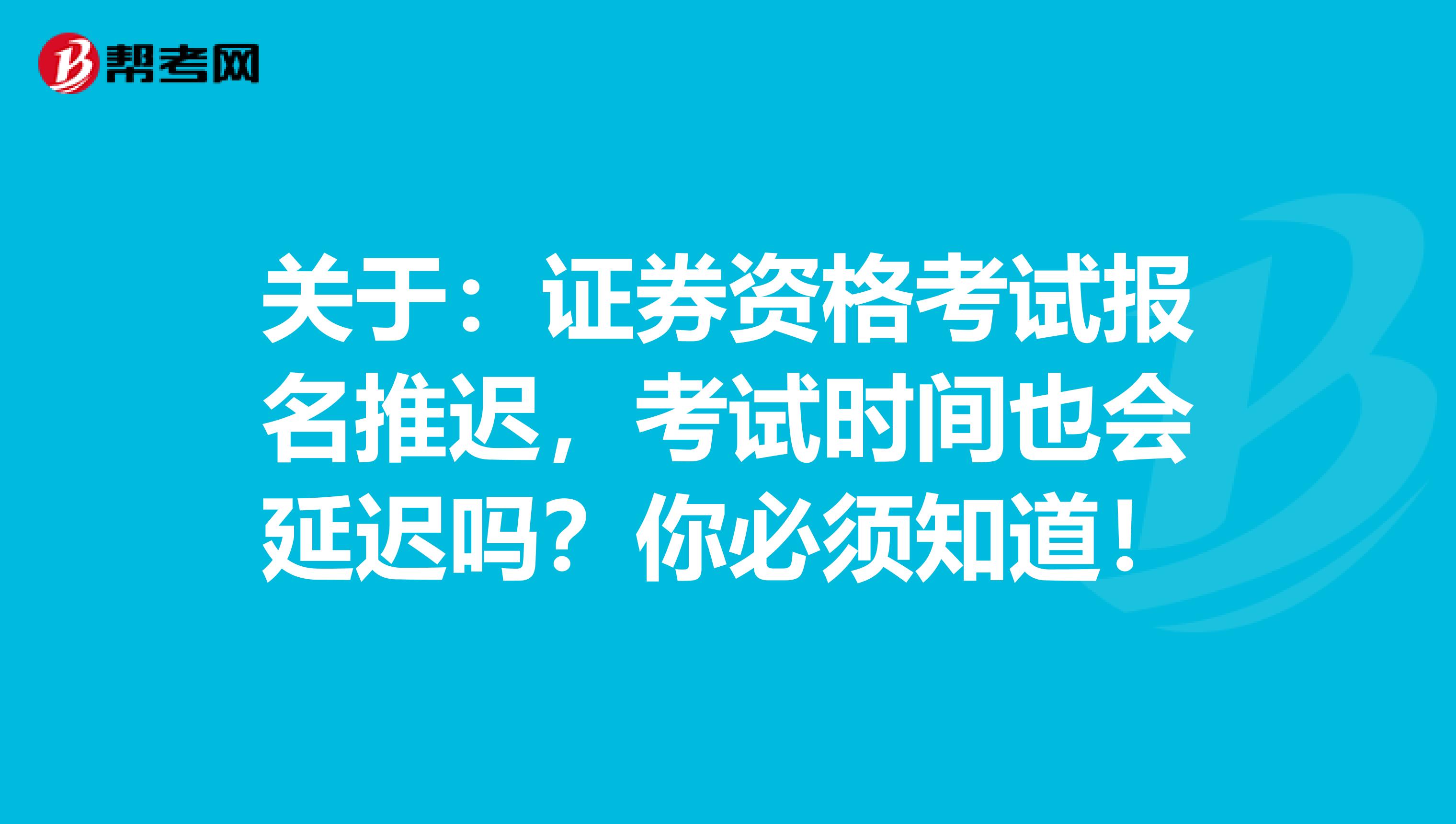 关于：证券资格考试报名推迟，考试时间也会延迟吗？你必须知道！