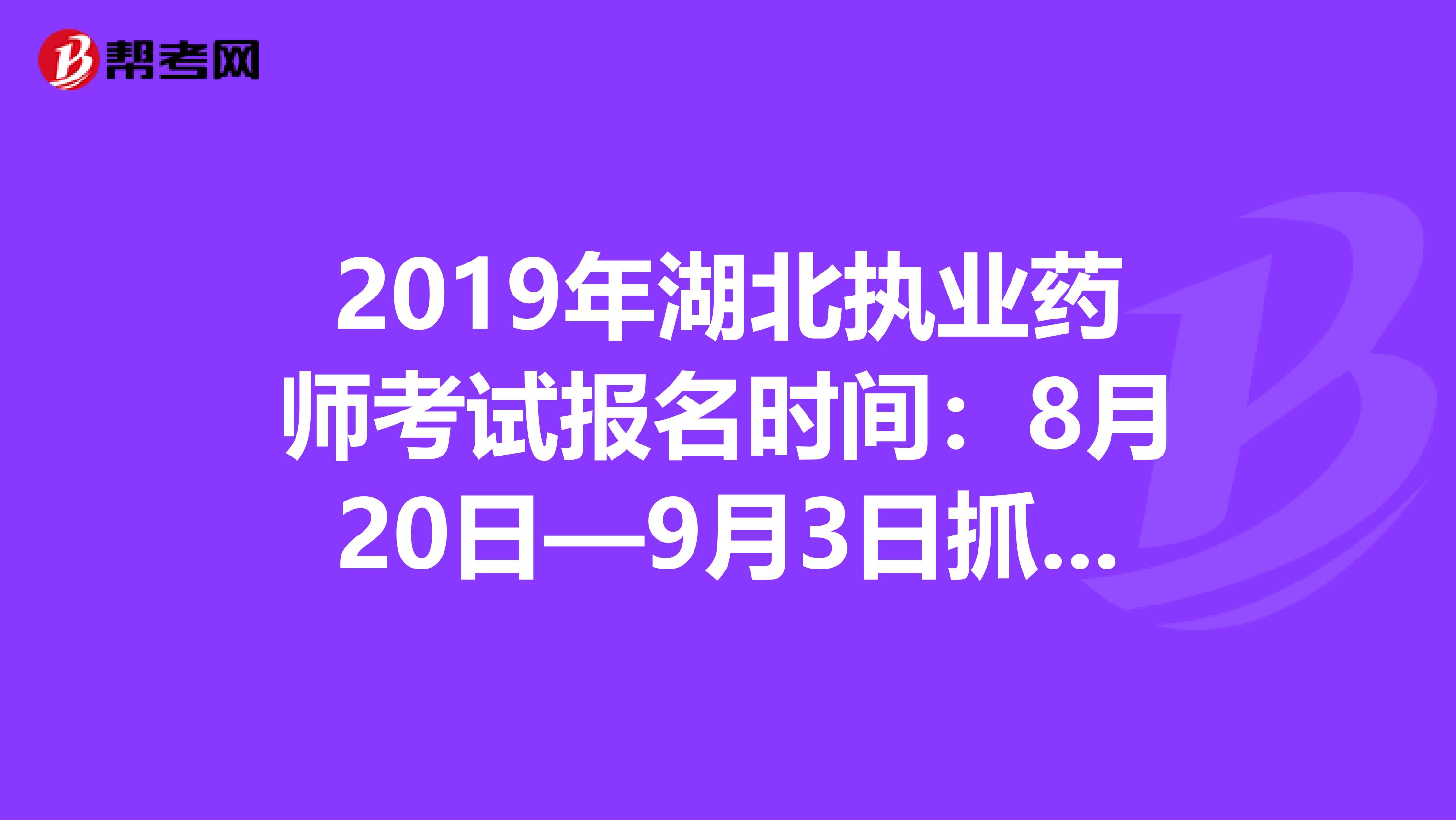 2019年湖北执业药师考试报名时间：8月20日—9月3日抓紧时间报名啦！