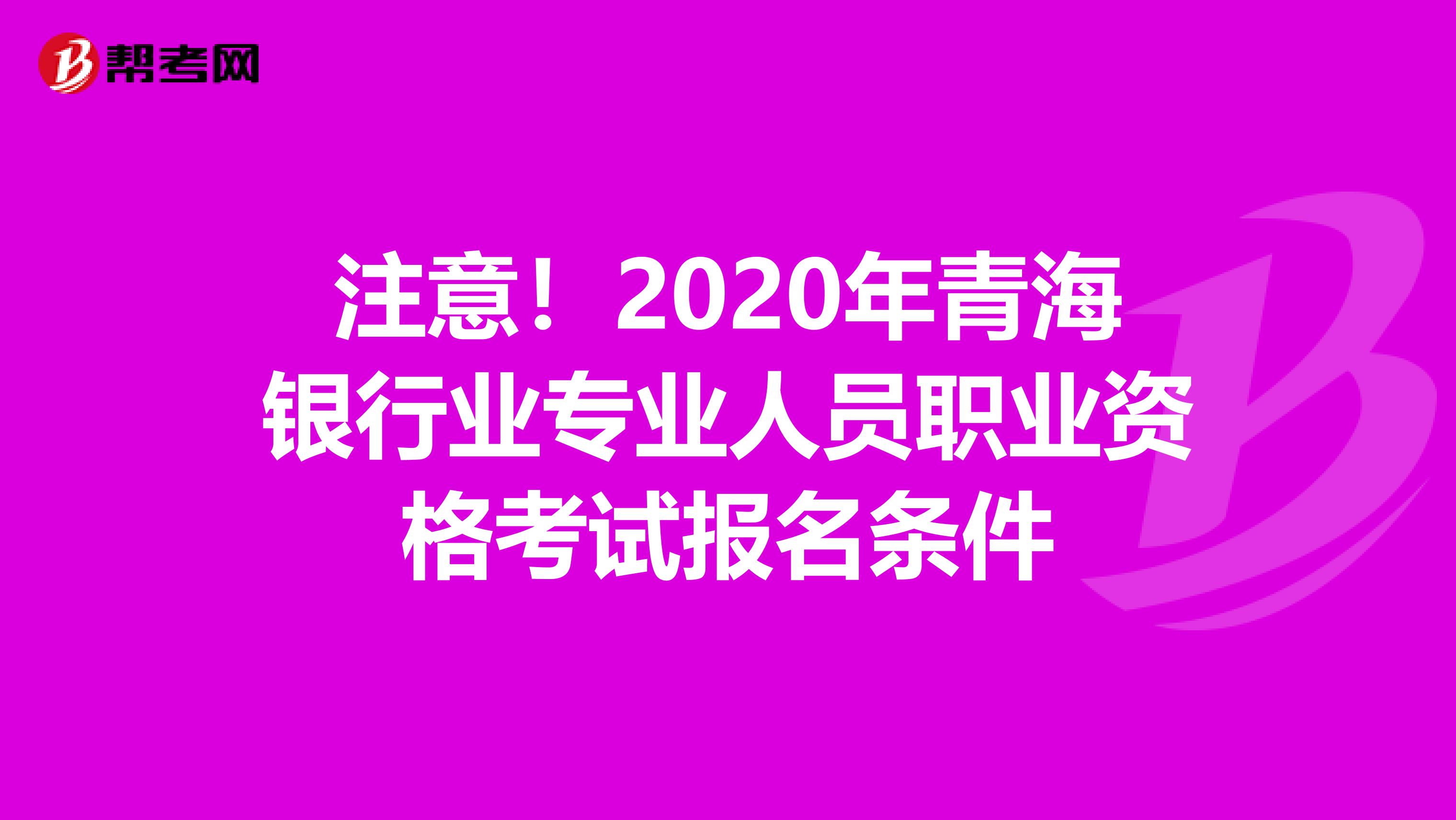 注意！2020年青海银行业专业人员职业资格考试报名条件