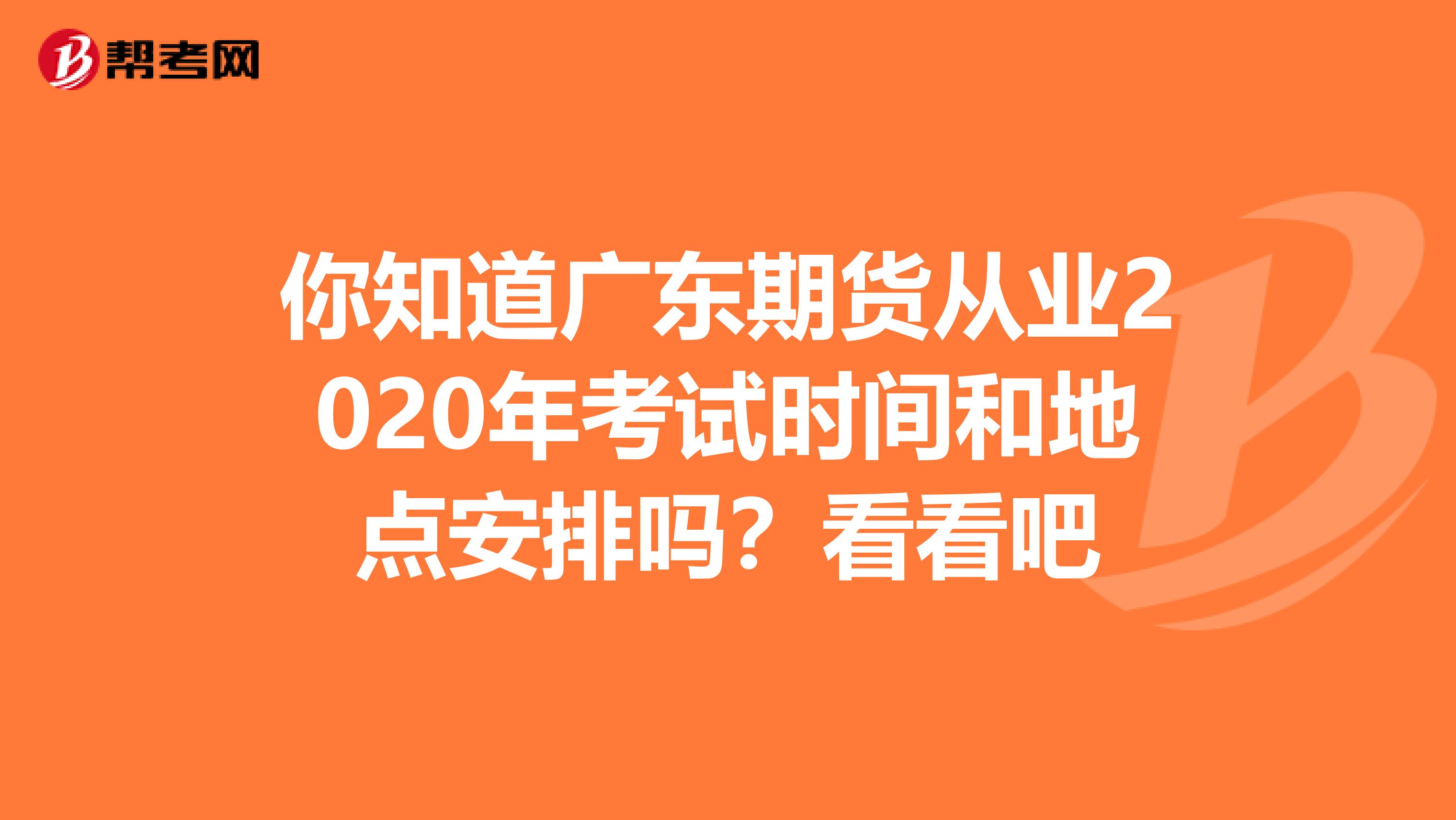 你知道广东期货从业2020年考试时间和地点安排吗？看看吧