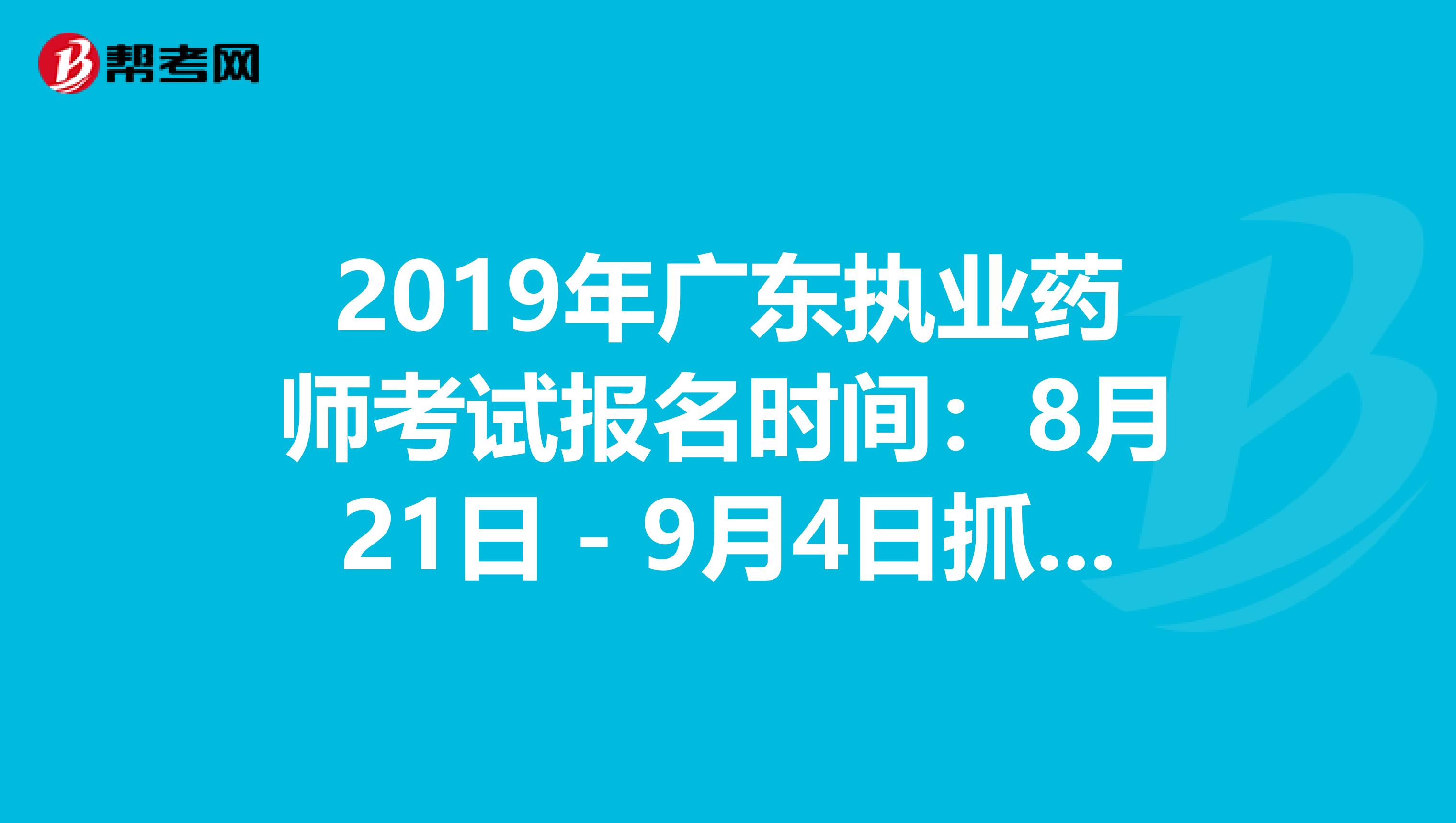 2019年广东执业药师考试报名时间：8月21日－9月4日抓紧时间报名啦！