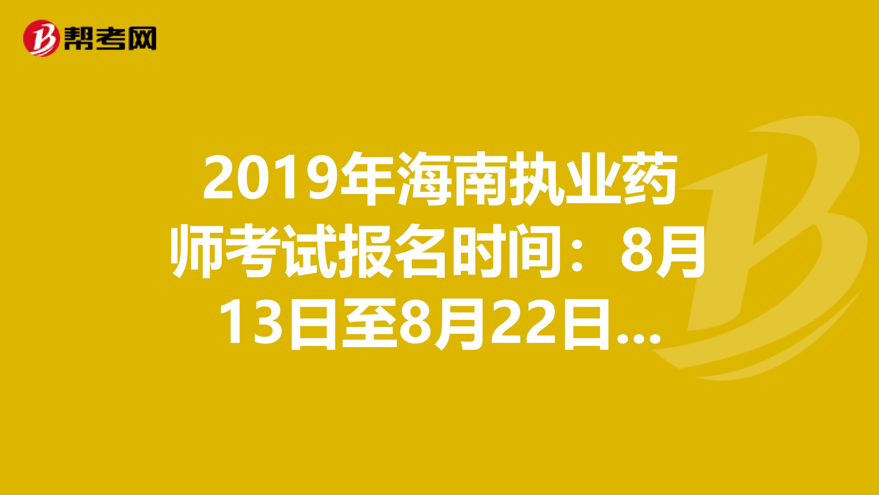 2019年海南执业药师考试报名时间：8月13日至8月22日抓紧时间报名啦！