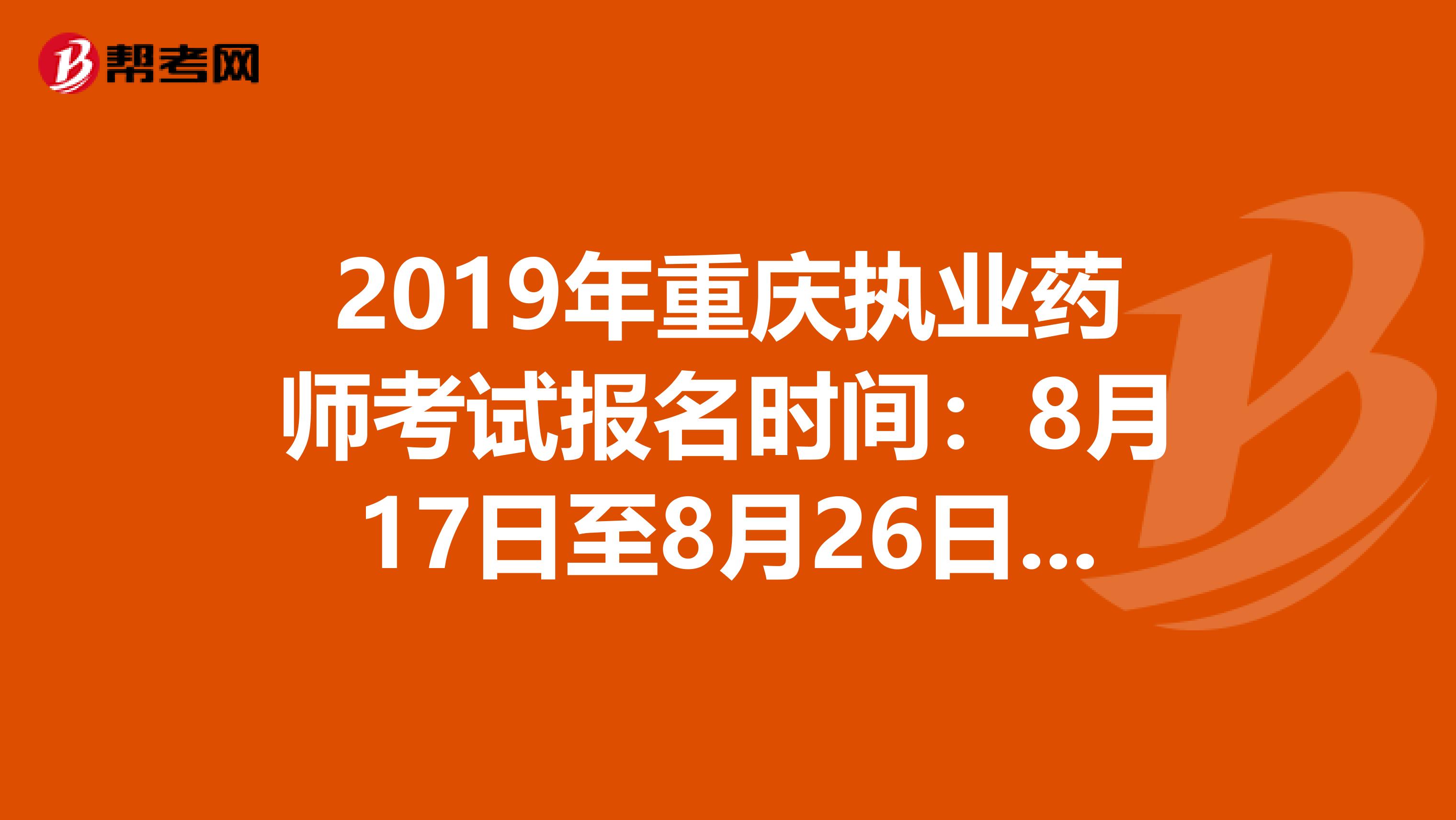 2019年重庆执业药师考试报名时间：8月17日至8月26日抓紧时间报名啦！