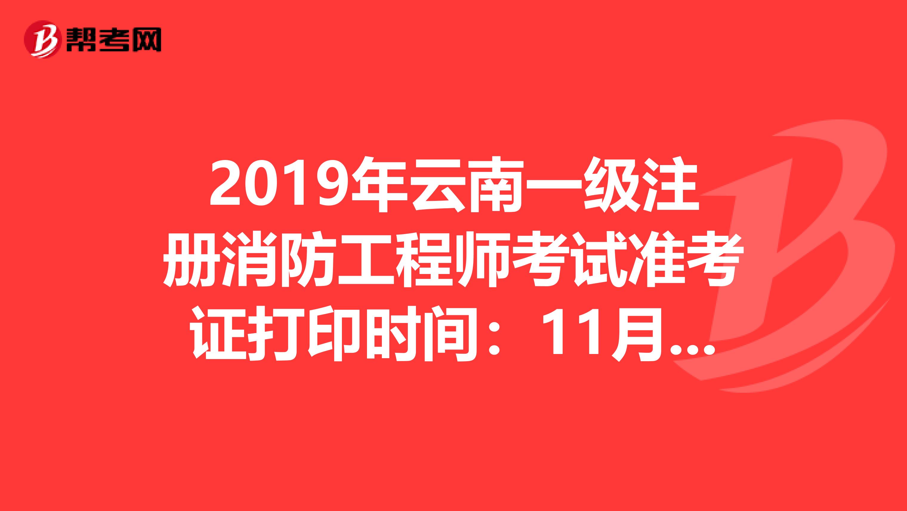 2019年云南一級注冊消防工程師考試準考證打印時間:11月4日起