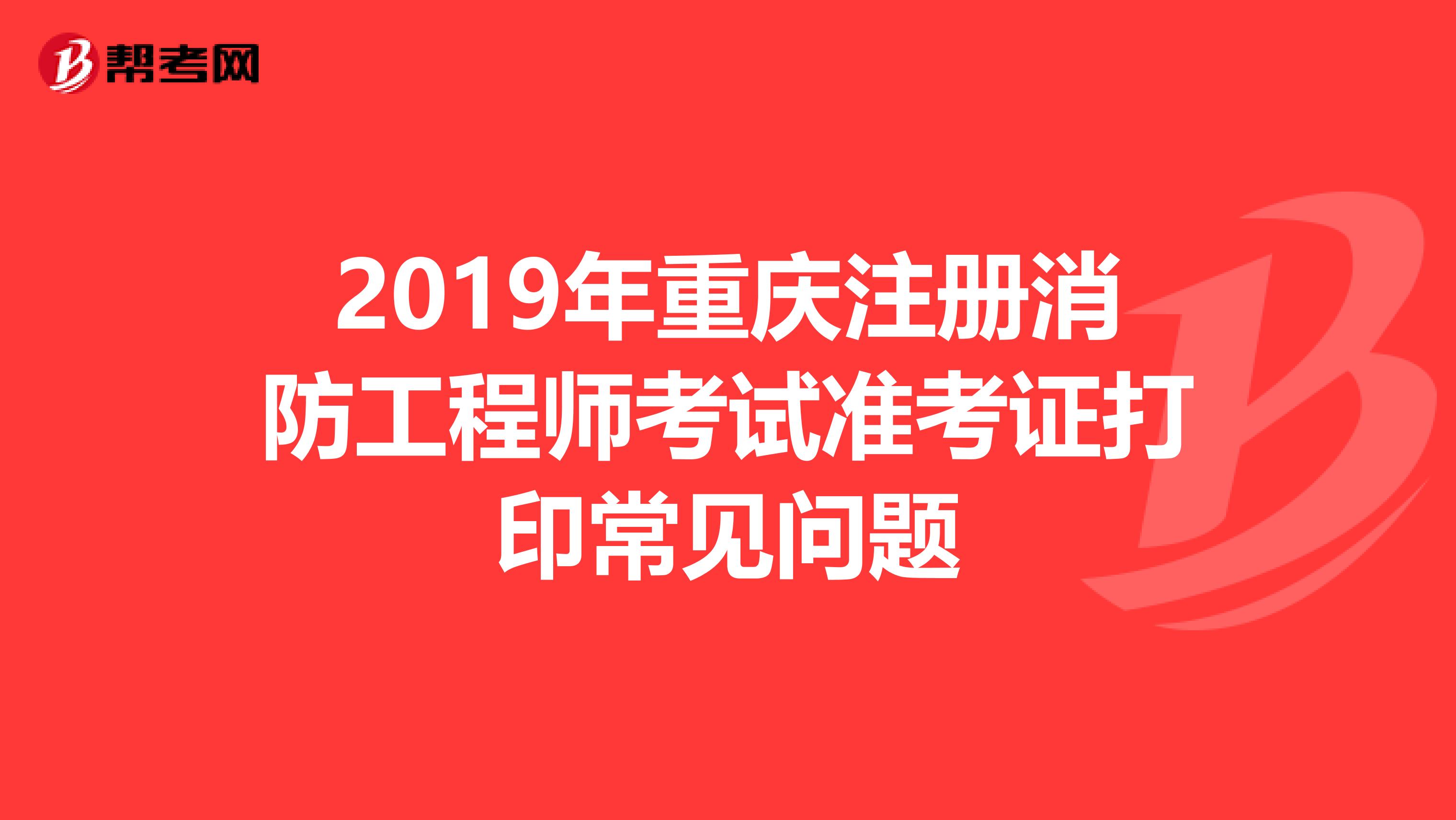 2019年重庆注册消防工程师考试准考证打印常见问题