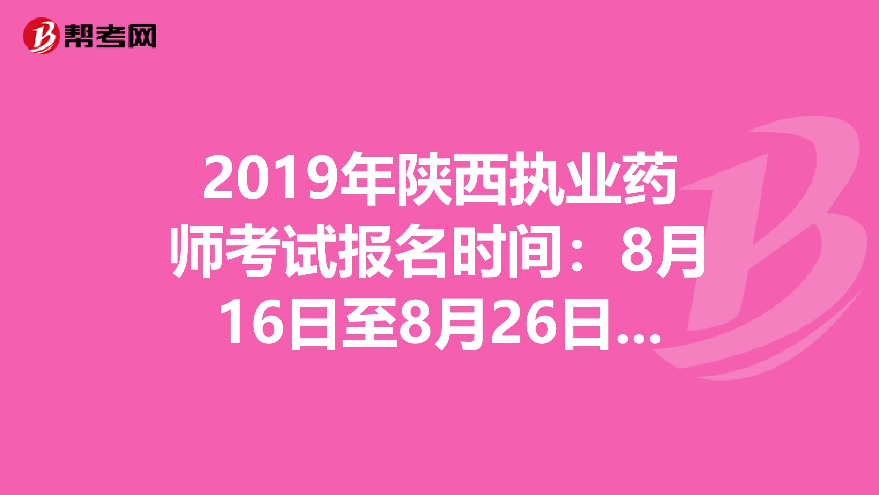 2019年陕西执业药师考试报名时间：8月16日至8月26日抓紧时间报名啦！