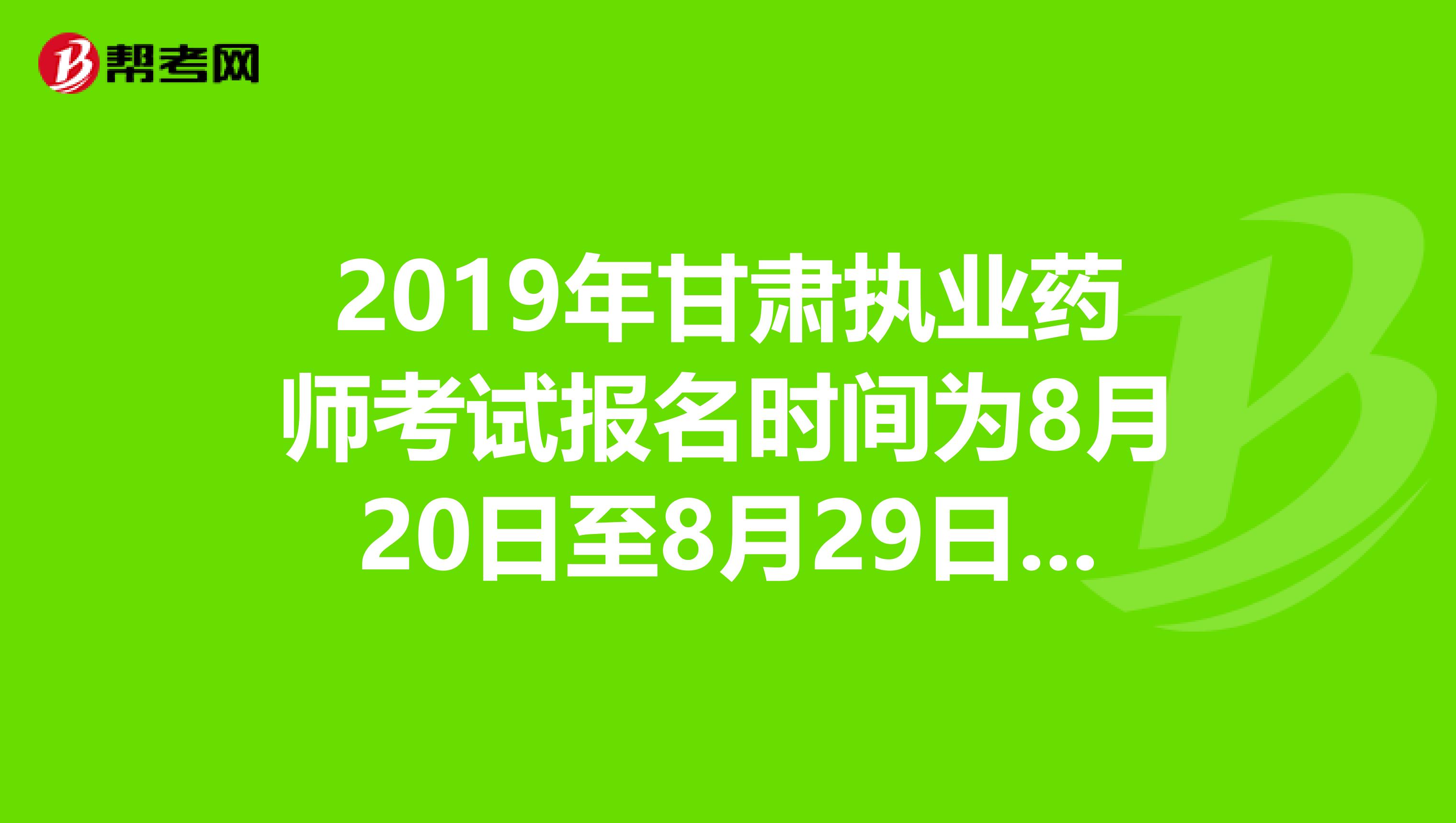 2019年甘肃执业药师考试报名时间为8月20日至8月29日抓紧时间报名啦！