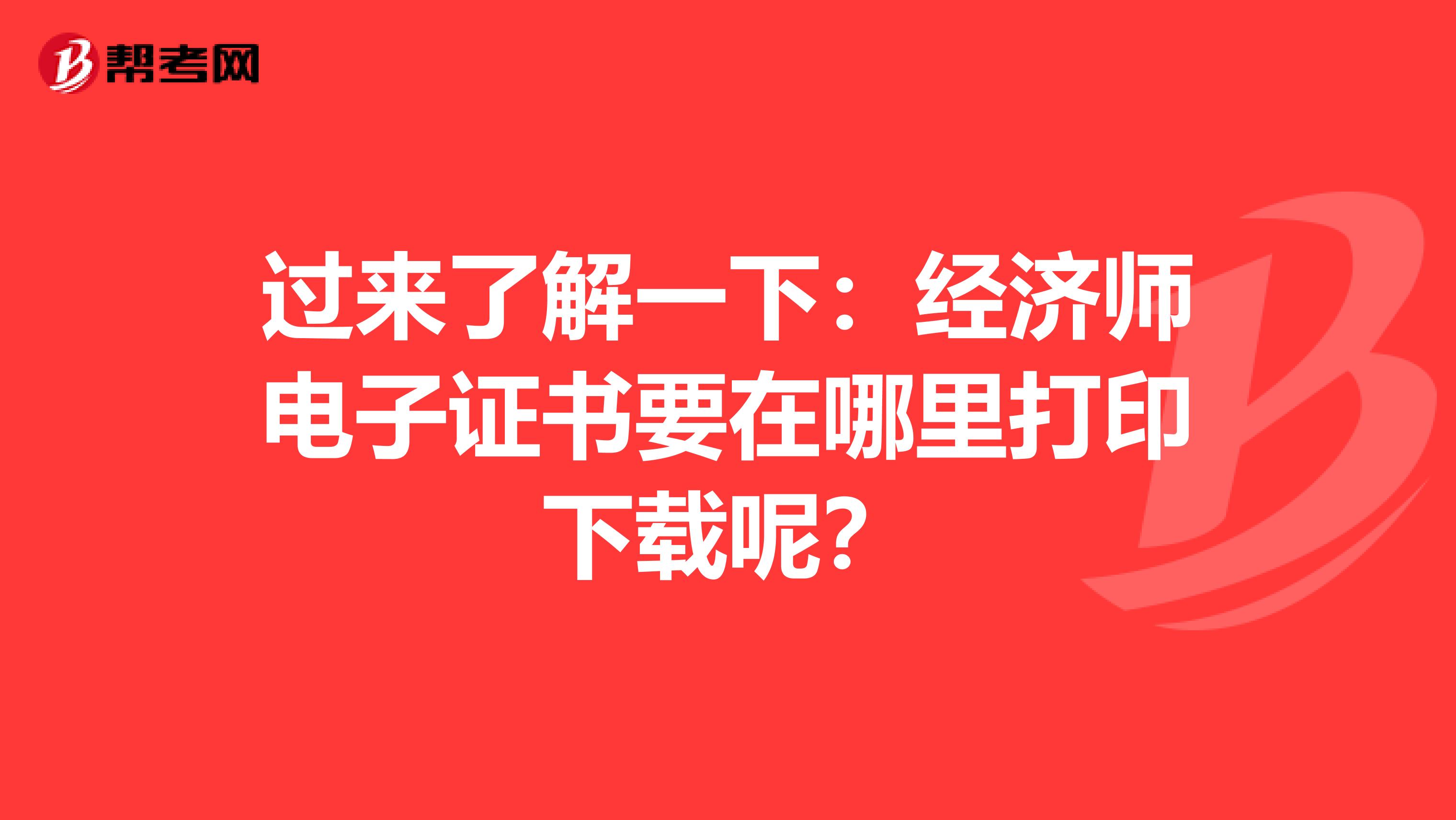 过来了解一下：经济师电子证书要在哪里打印下载呢？