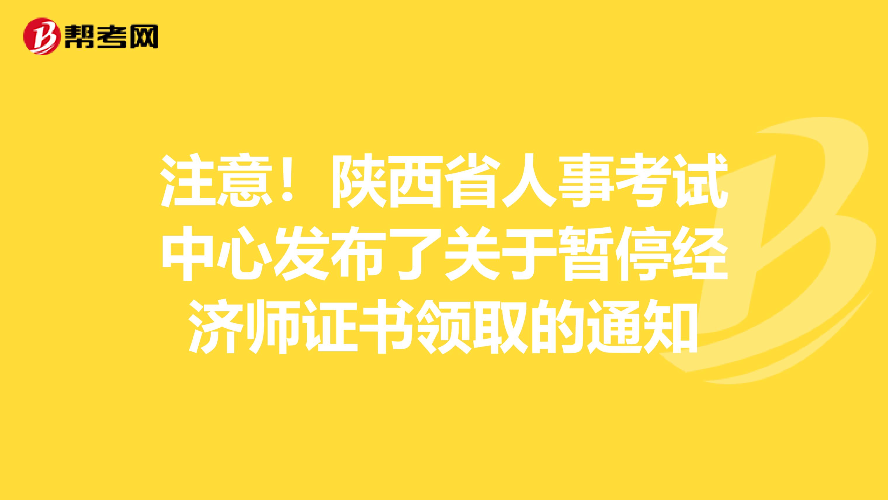 注意！陕西省人事考试中心发布了关于暂停经济师证书领取的通知