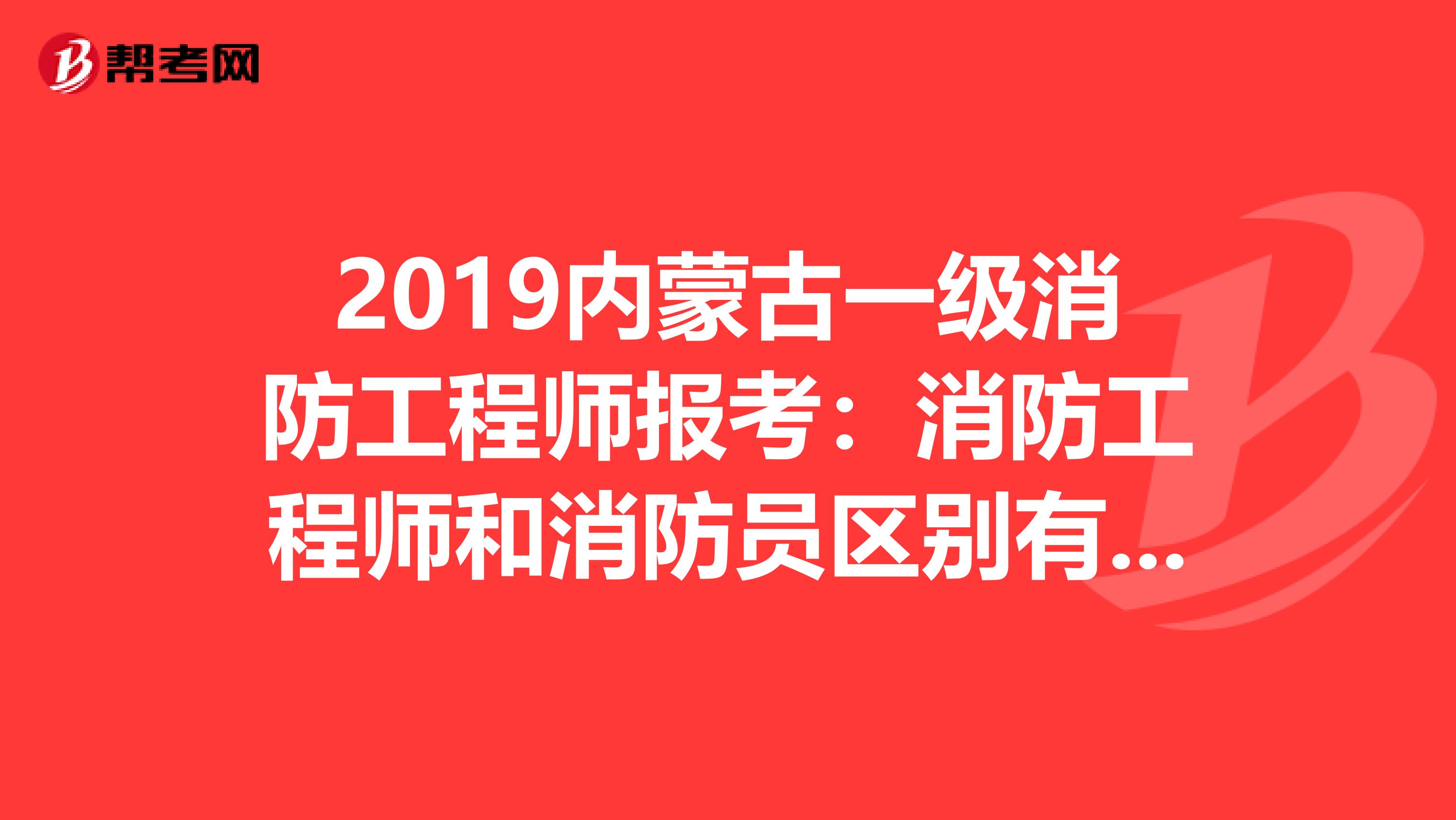 2019內蒙古一級消防工程師報考：消防工程師和消防員區別有哪些？
