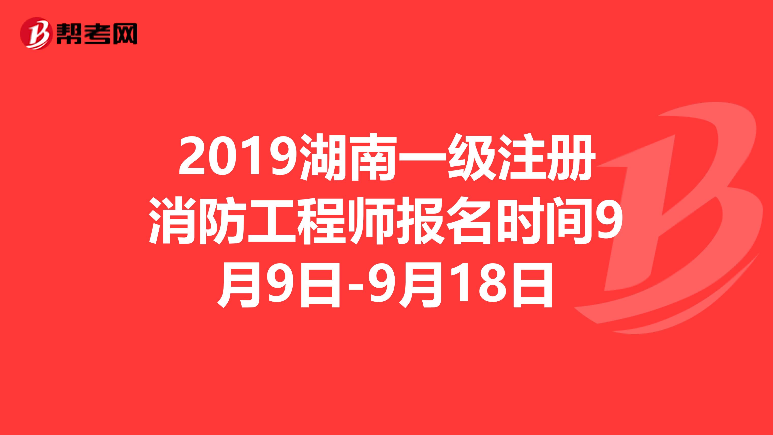 2019湖南一级注册消防工程师报名时间9月9日-9月18日