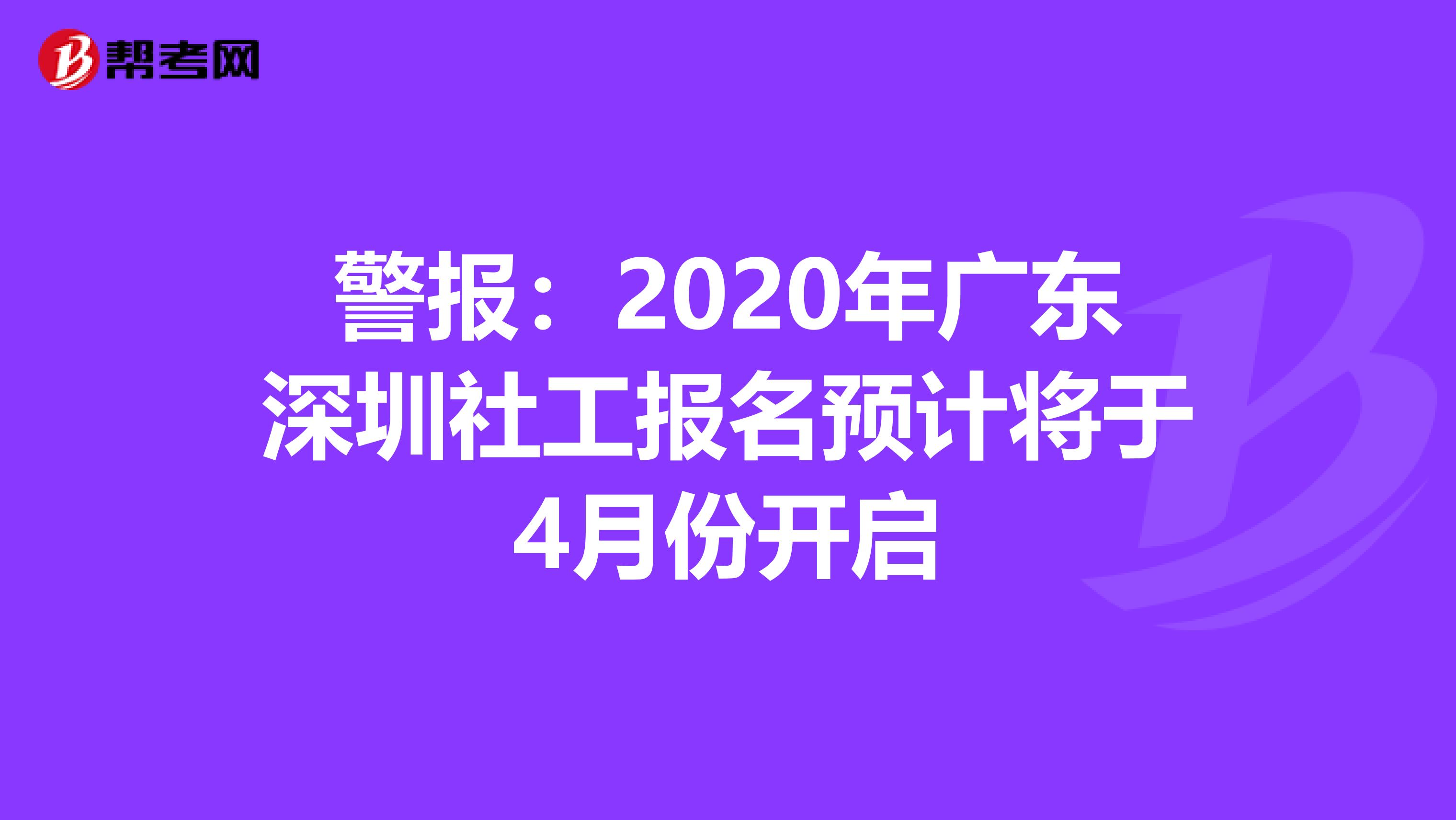 警报：2020年广东深圳社工报名预计将于4月份开启