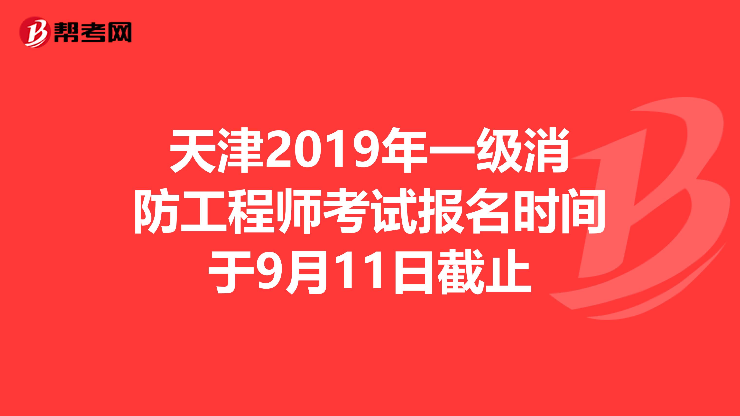 天津2019年一级消防工程师考试报名时间于9月11日截止