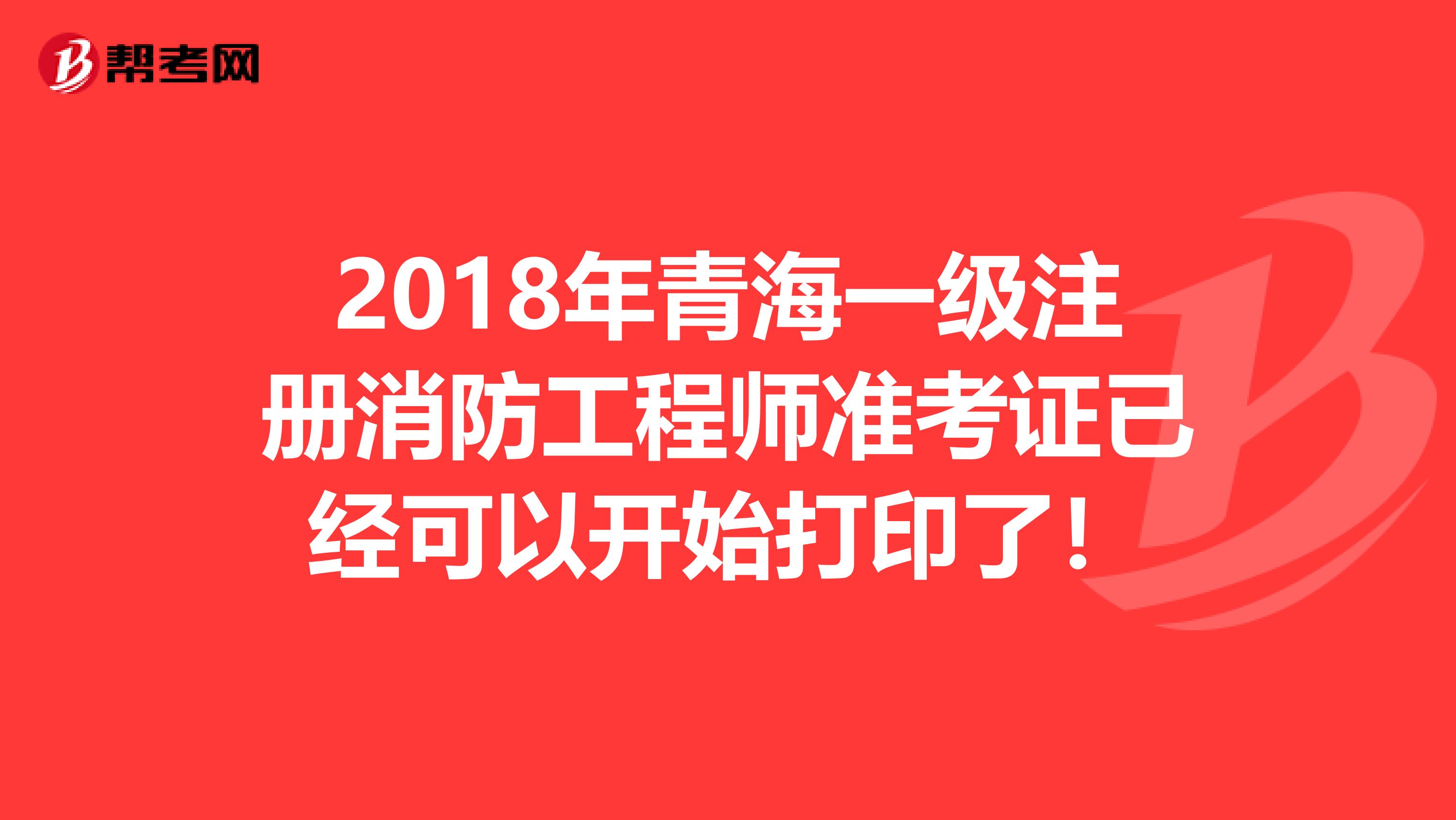 2018年青海一級注冊消防工程師準考證已經可以開始打印了！