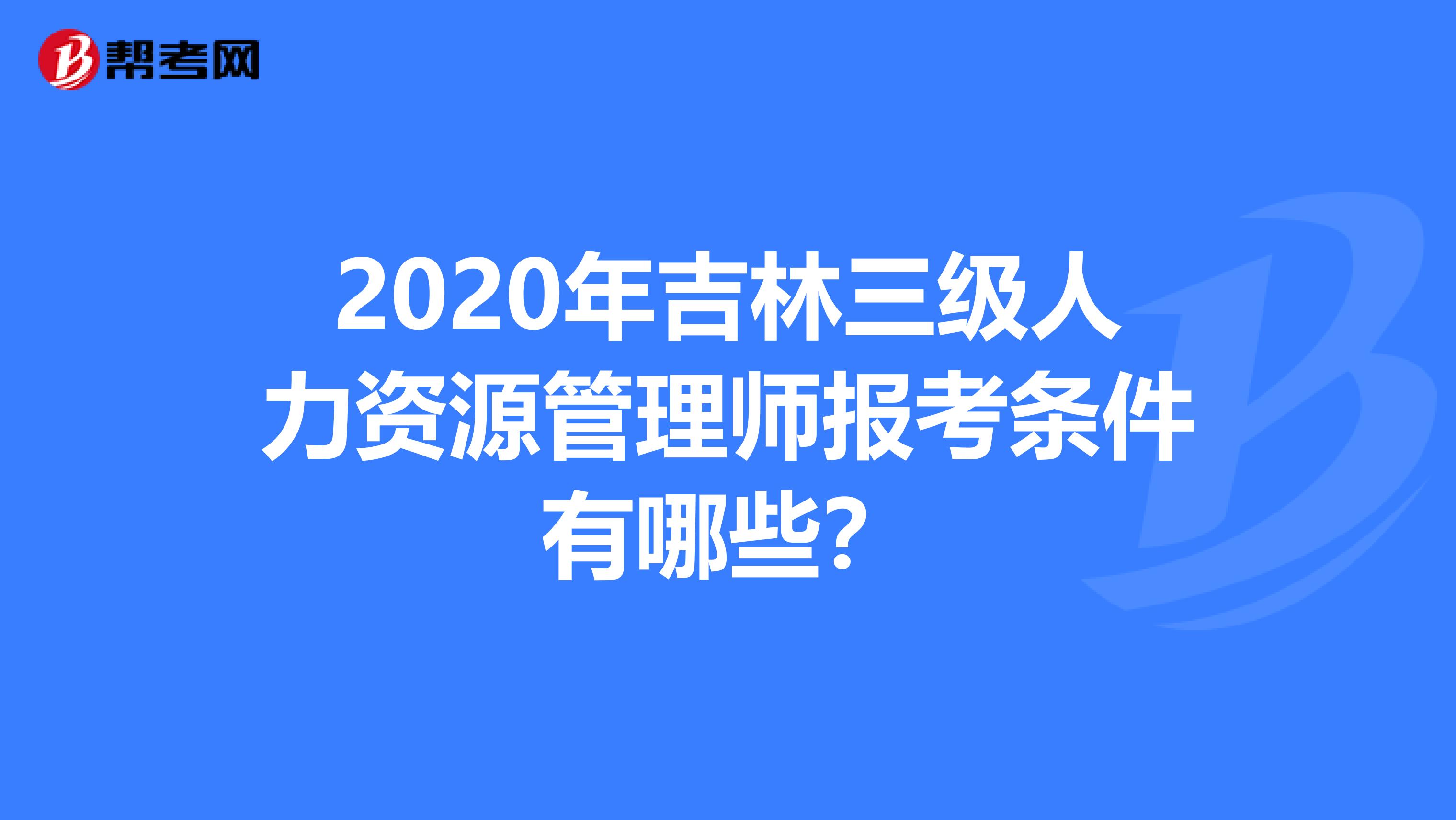 2020年吉林三级人力资源管理师报考条件有哪些？