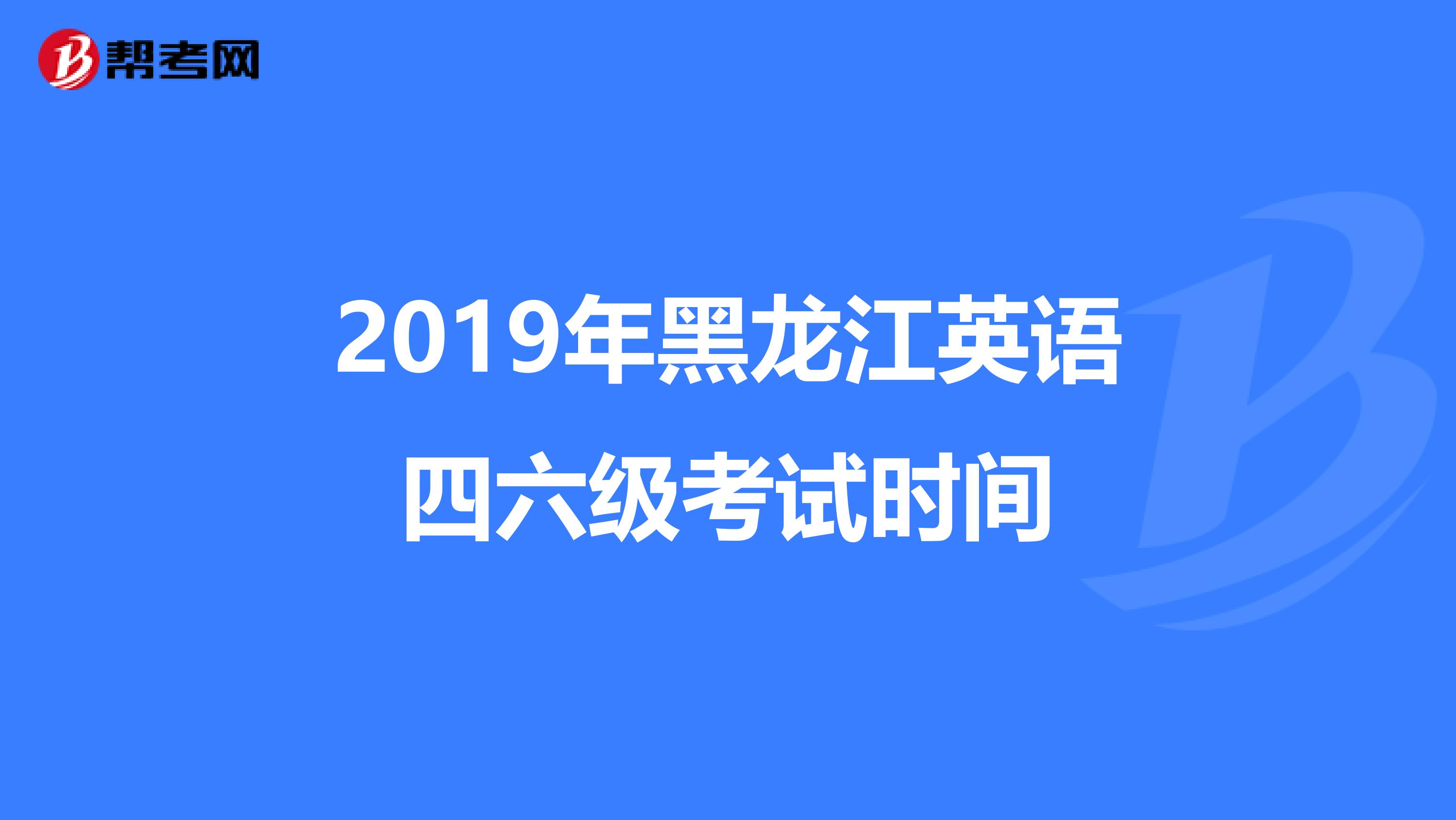 2019年黑龙江英语四六级考试时间