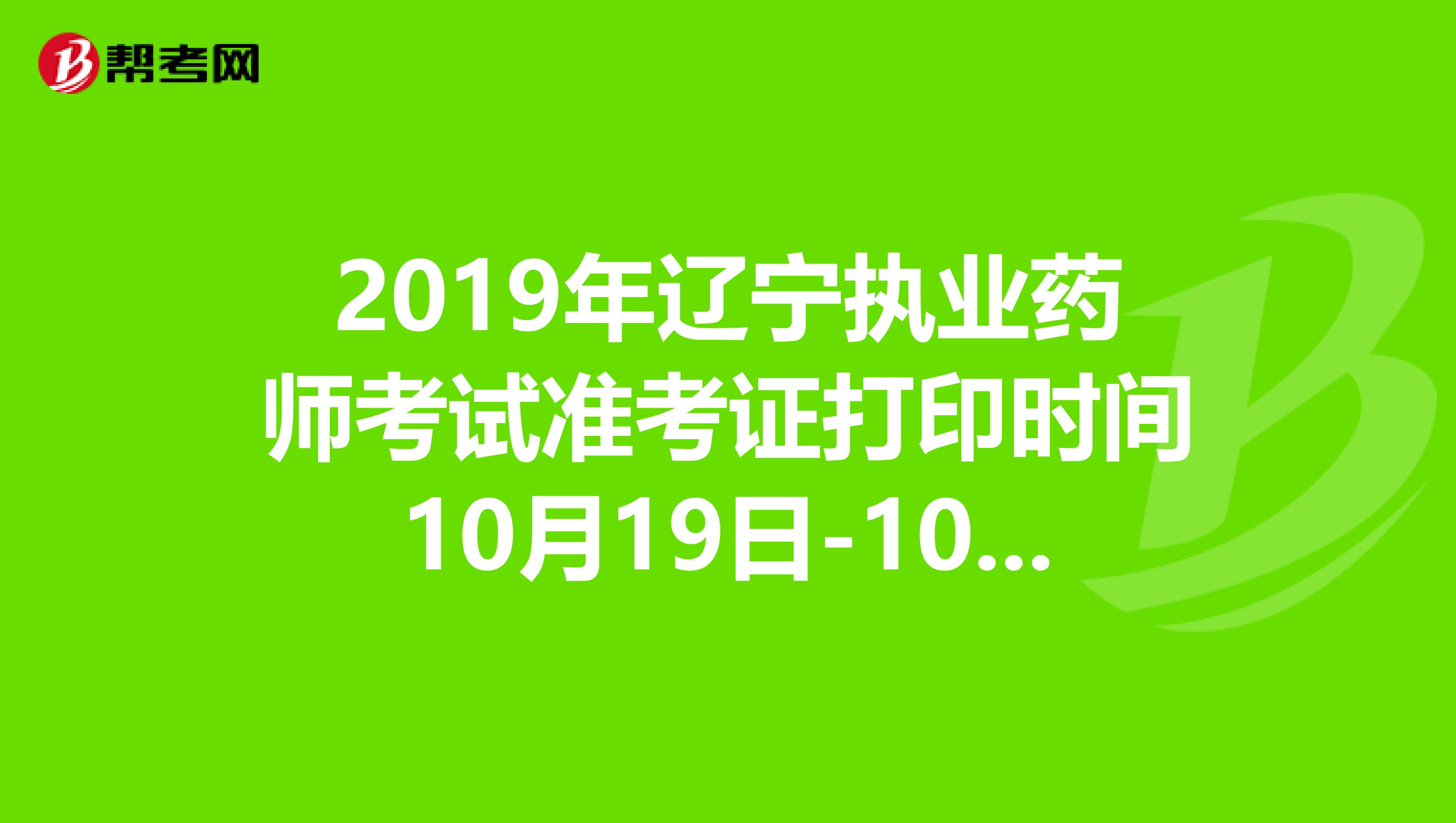 2019年辽宁执业药师考试准考证打印时间10月19日-10月25日