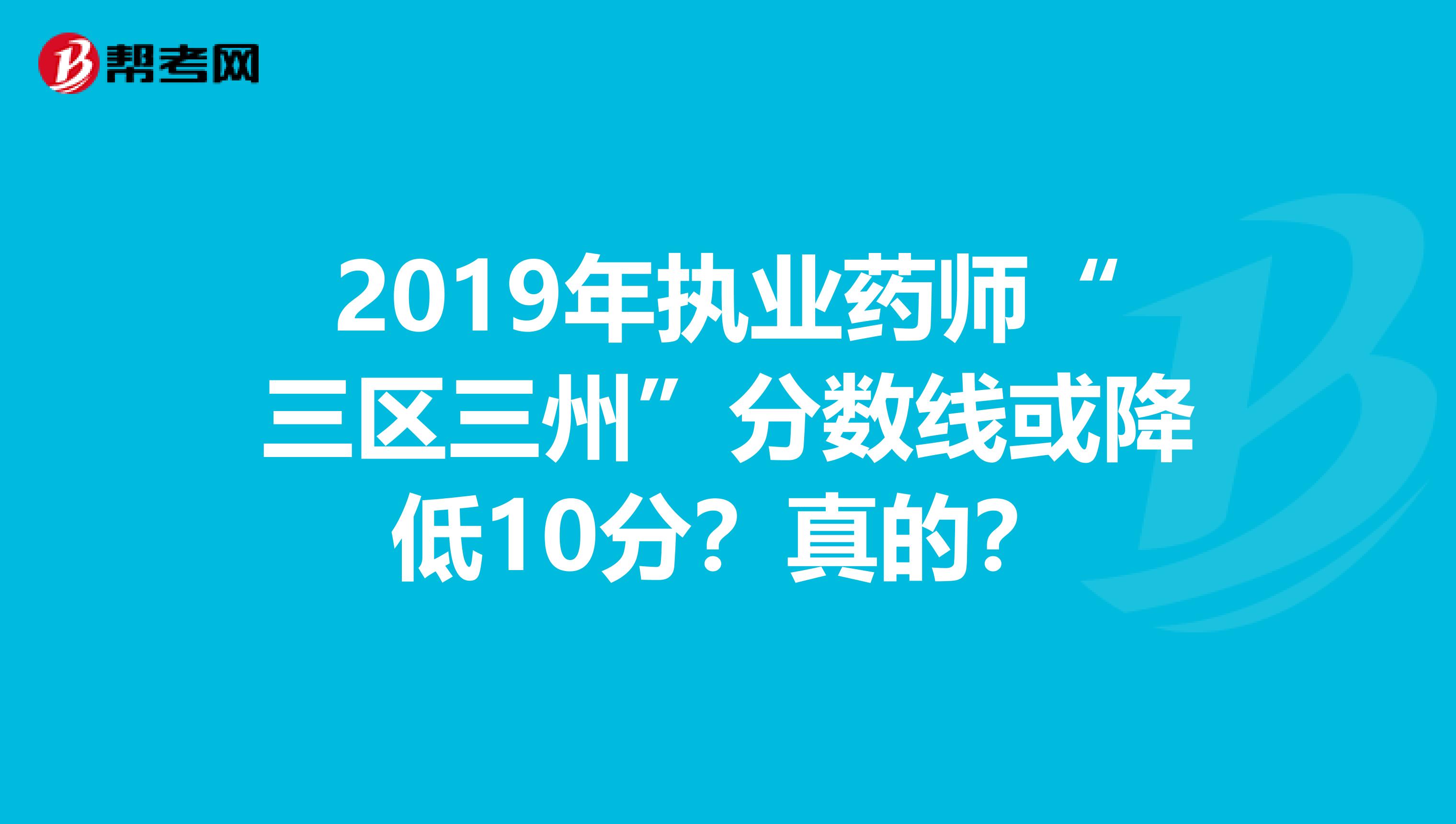 2019年执业药师“三区三州”分数线或降低10分？真的？