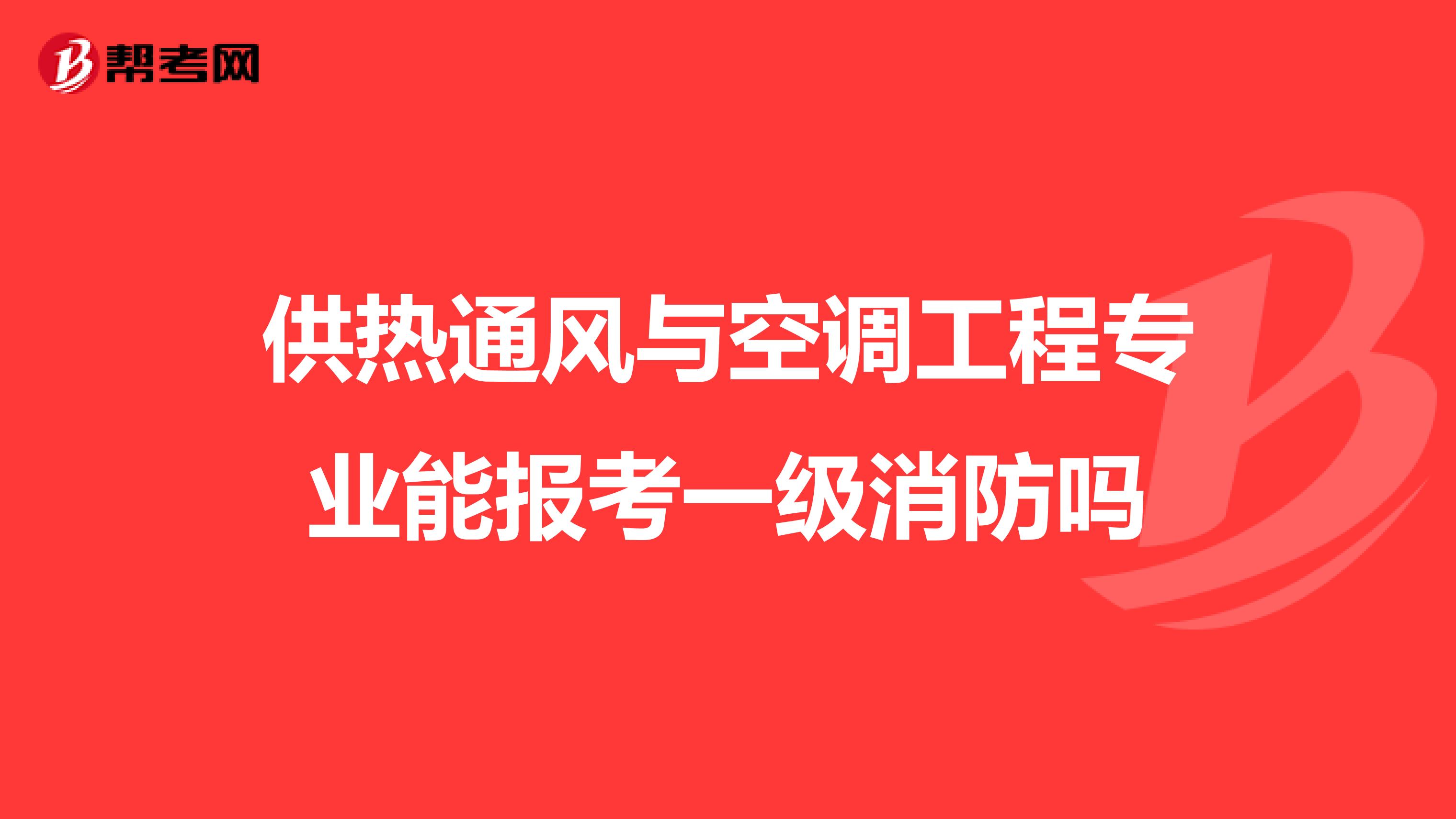 供热通风与空调工程专业能报考一级消防吗