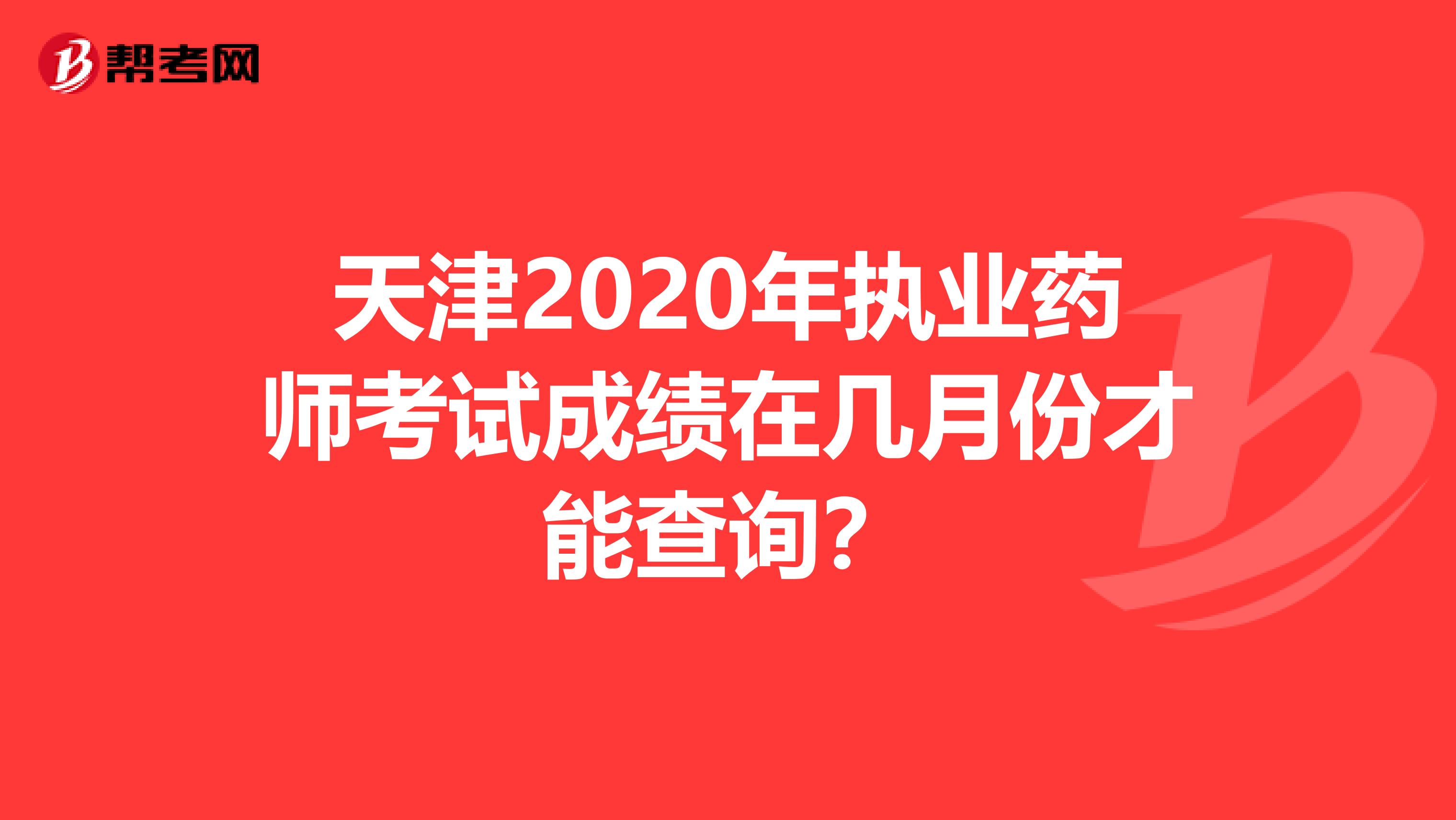 天津2020年执业药师考试成绩在几月份才能查询？