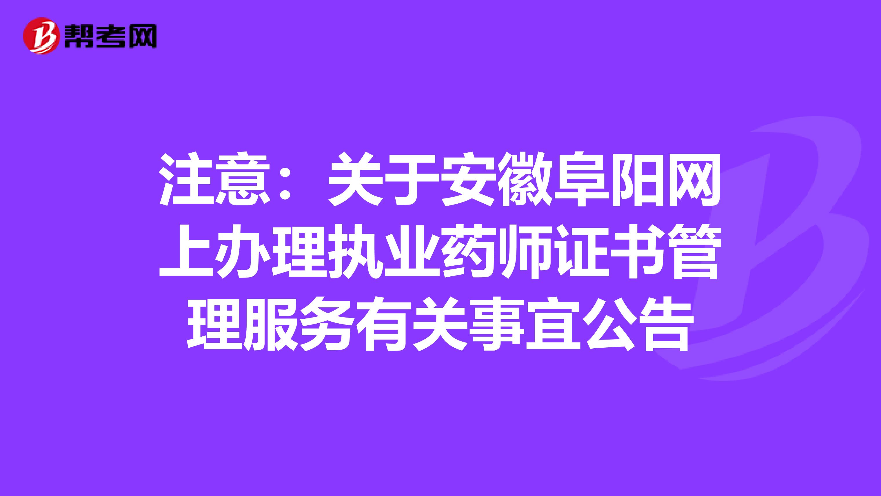 注意：关于安徽阜阳网上办理执业药师证书管理服务有关事宜公告