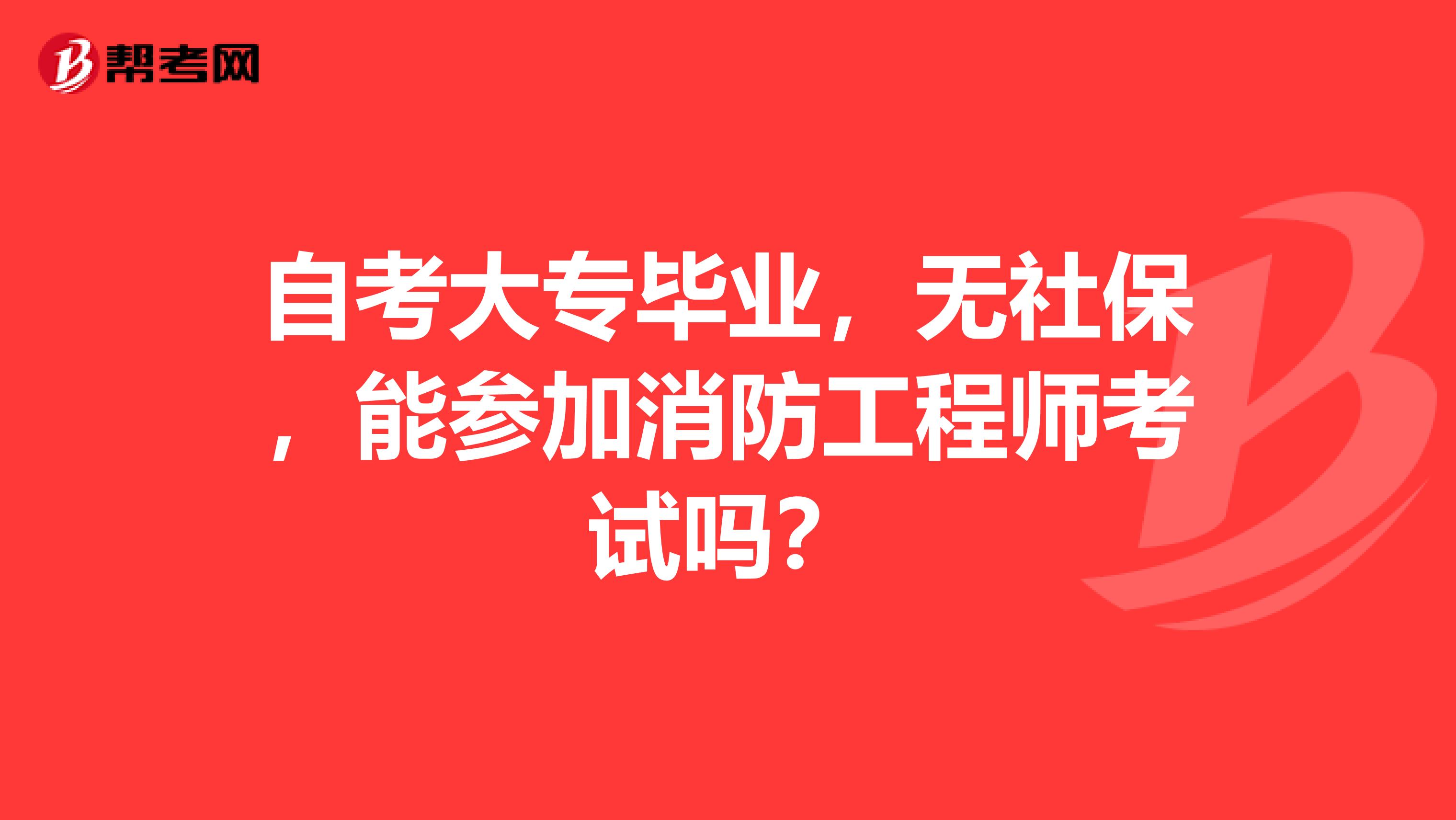 自考大专毕业，无社保，能参加消防工程师考试吗？