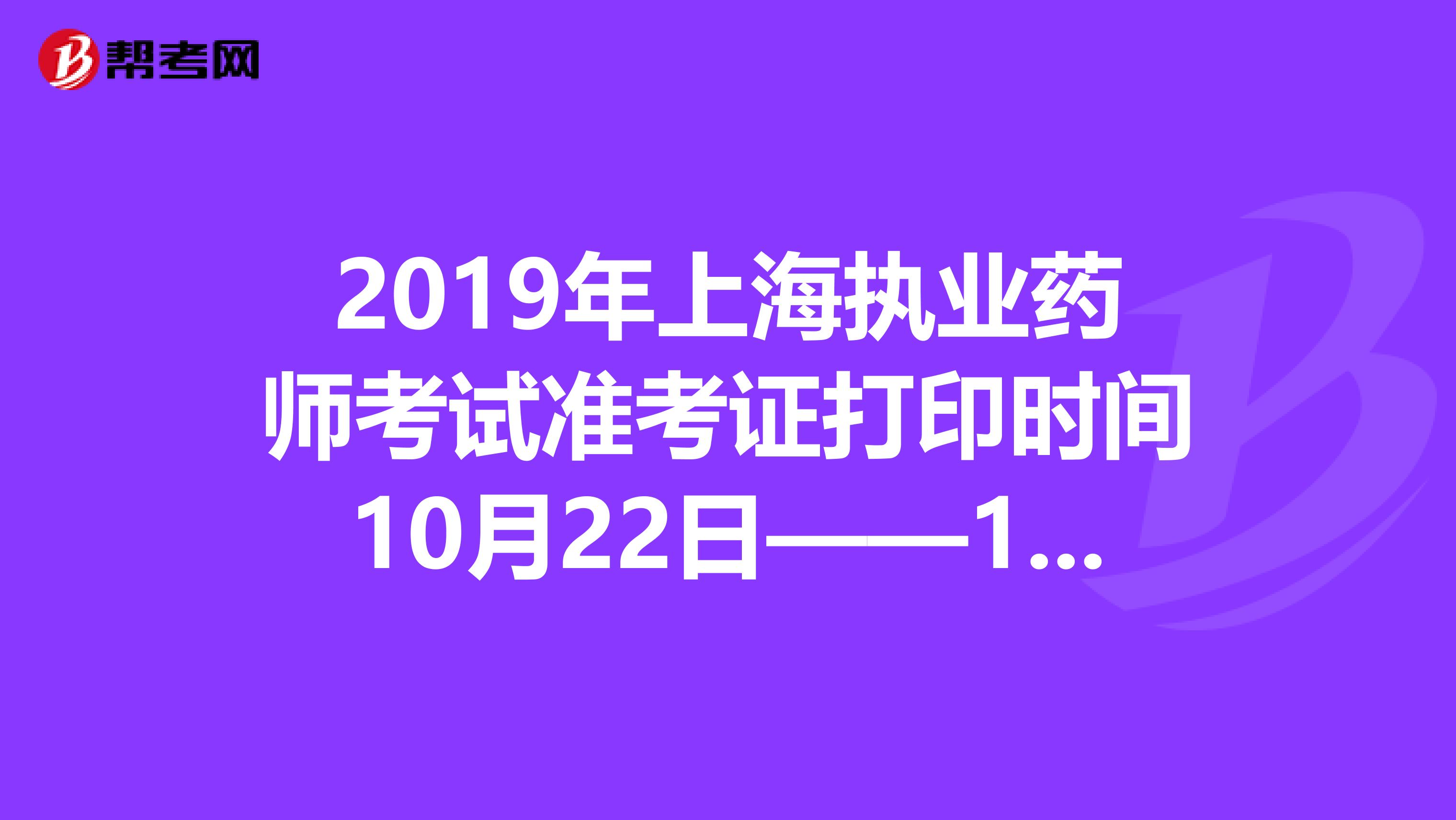 2019年上海执业药师考试准考证打印时间10月22日——10月24日