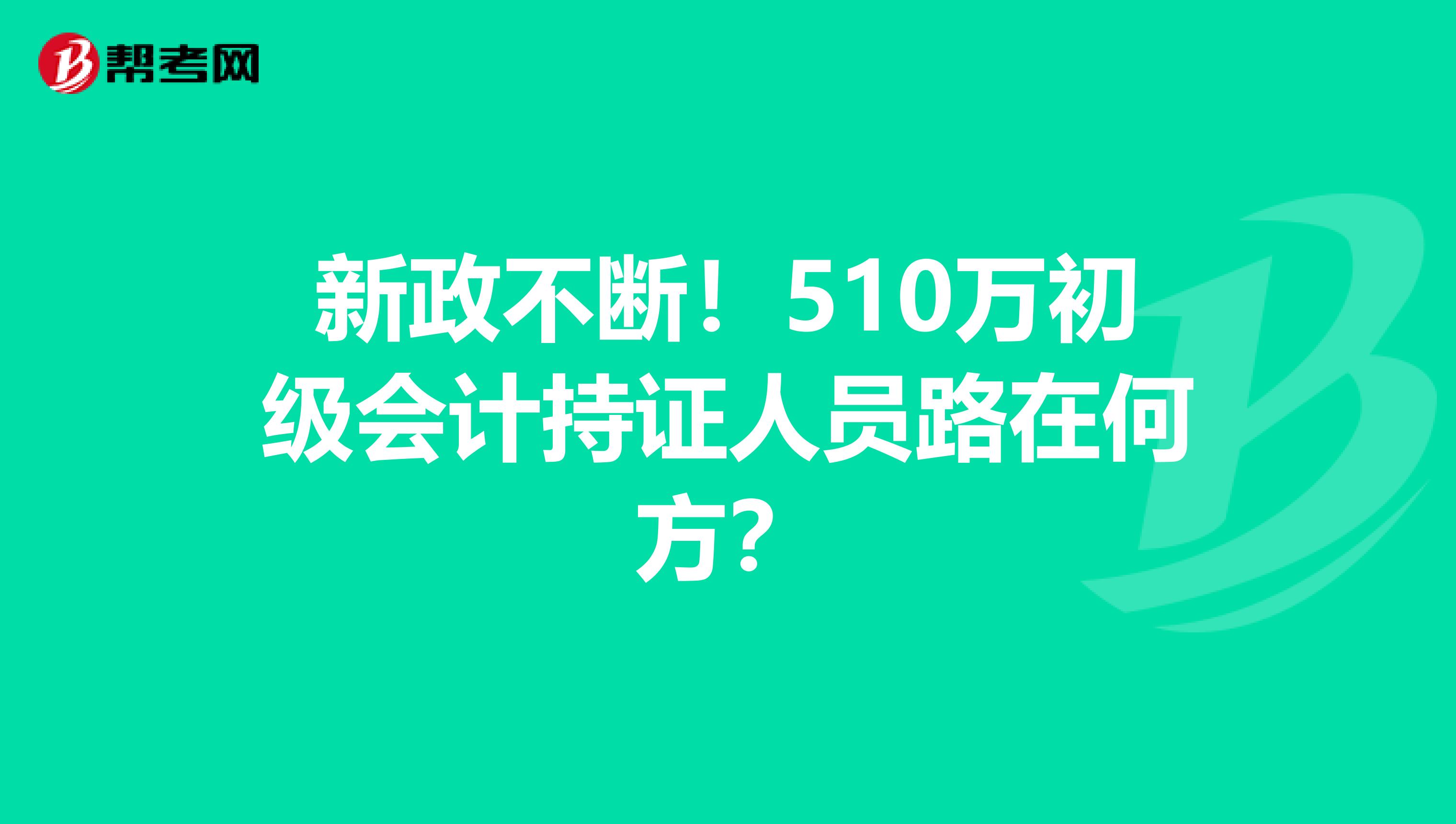 新政不断！510万初级会计持证人员路在何方？