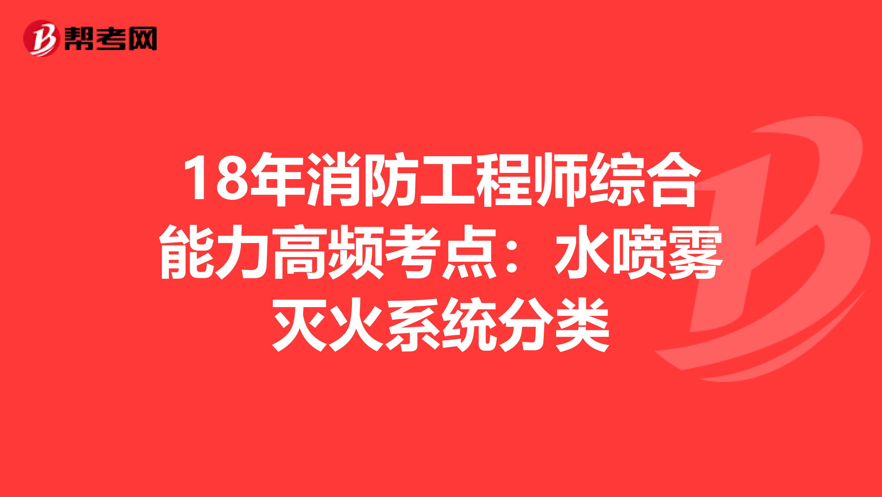 18年消防工程师综合能力高频考点：水喷雾灭火系统分类