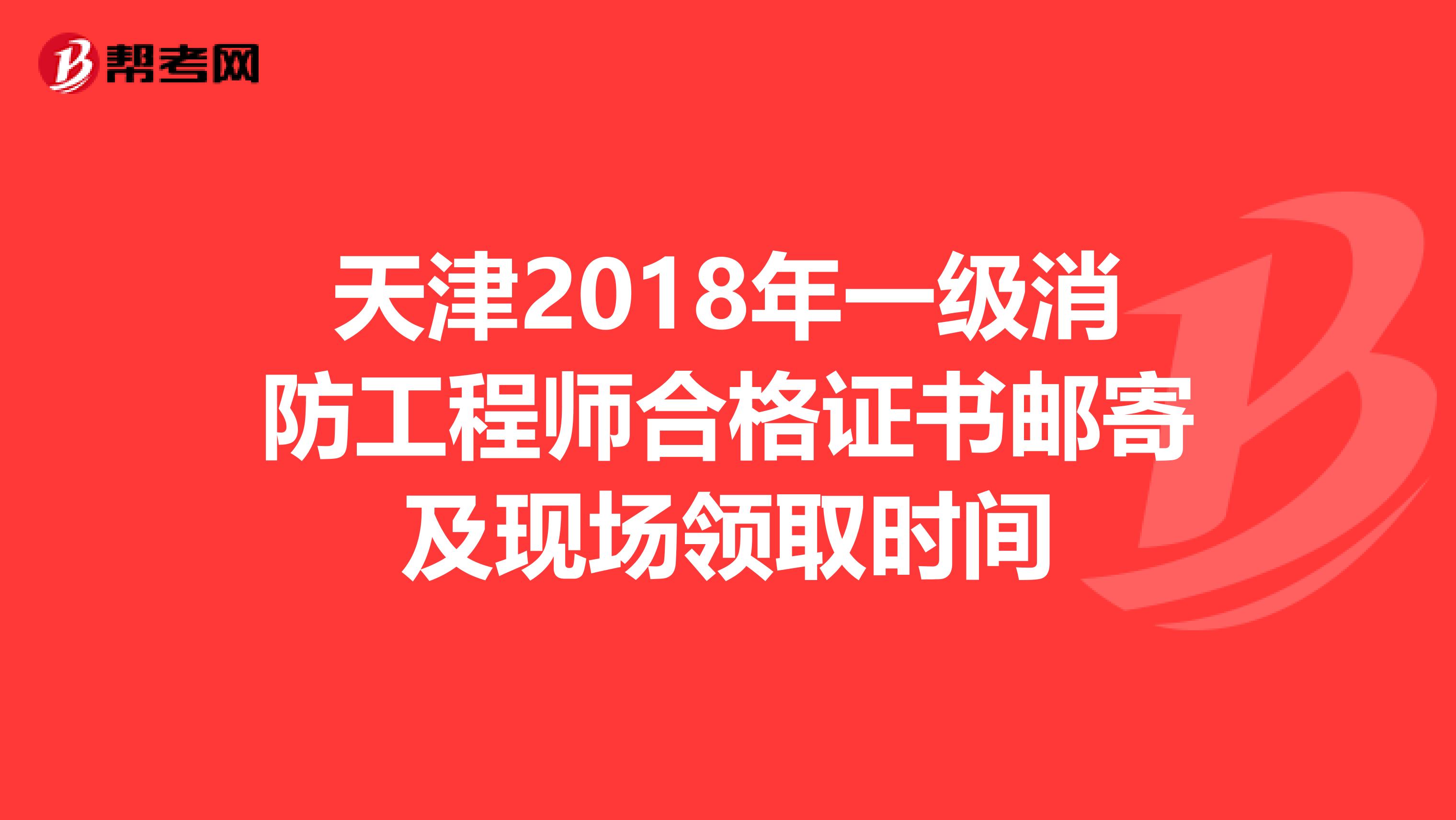 天津2018年一级消防工程师合格证书邮寄及现场领取时间
