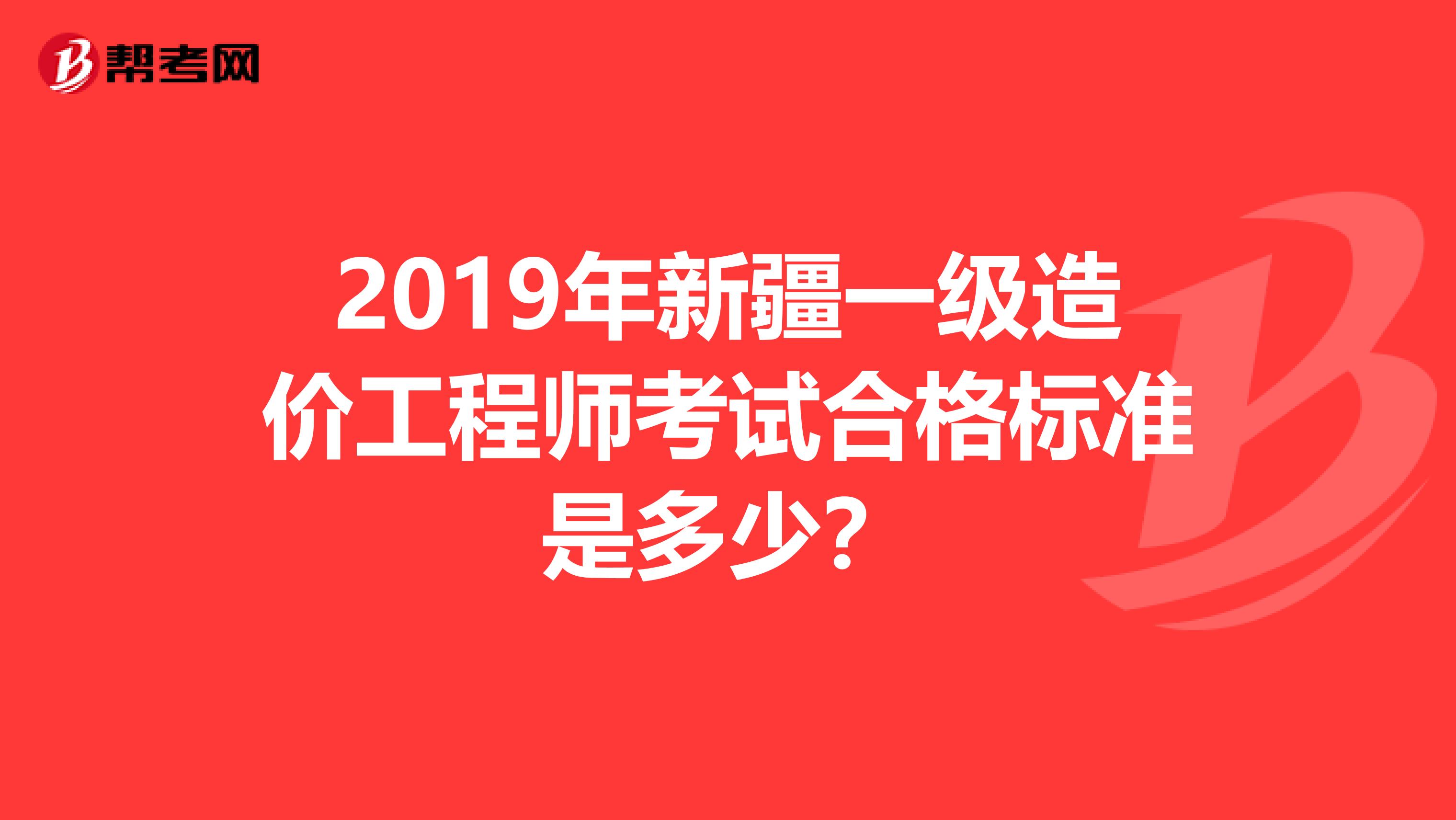 2019年新疆一级造价工程师考试合格标准是多少？