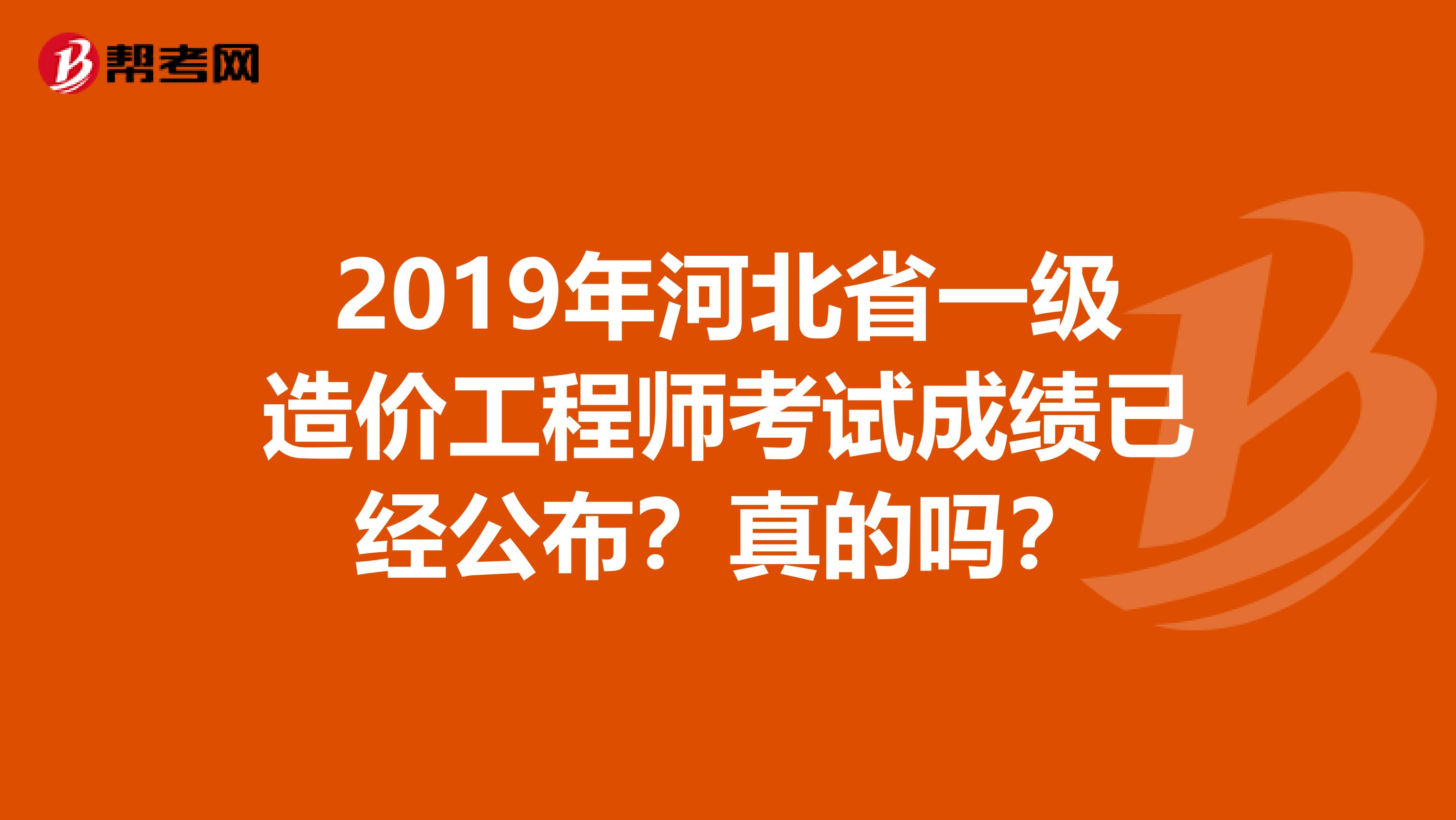 2019年河北省一级造价工程师考试成绩已经公布？真的吗？