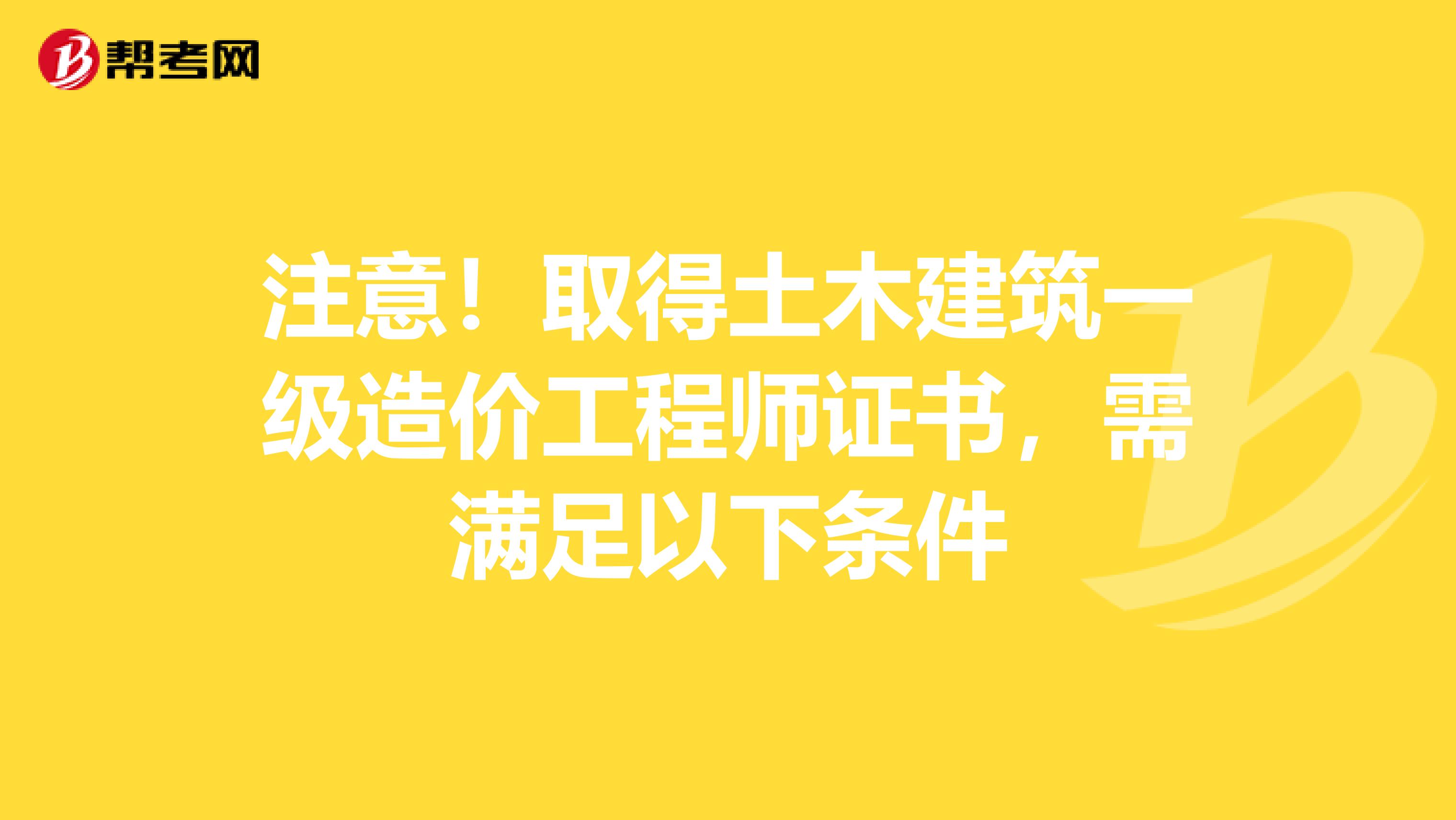 注意！取得土木建筑一级造价工程师证书，需满足以下条件