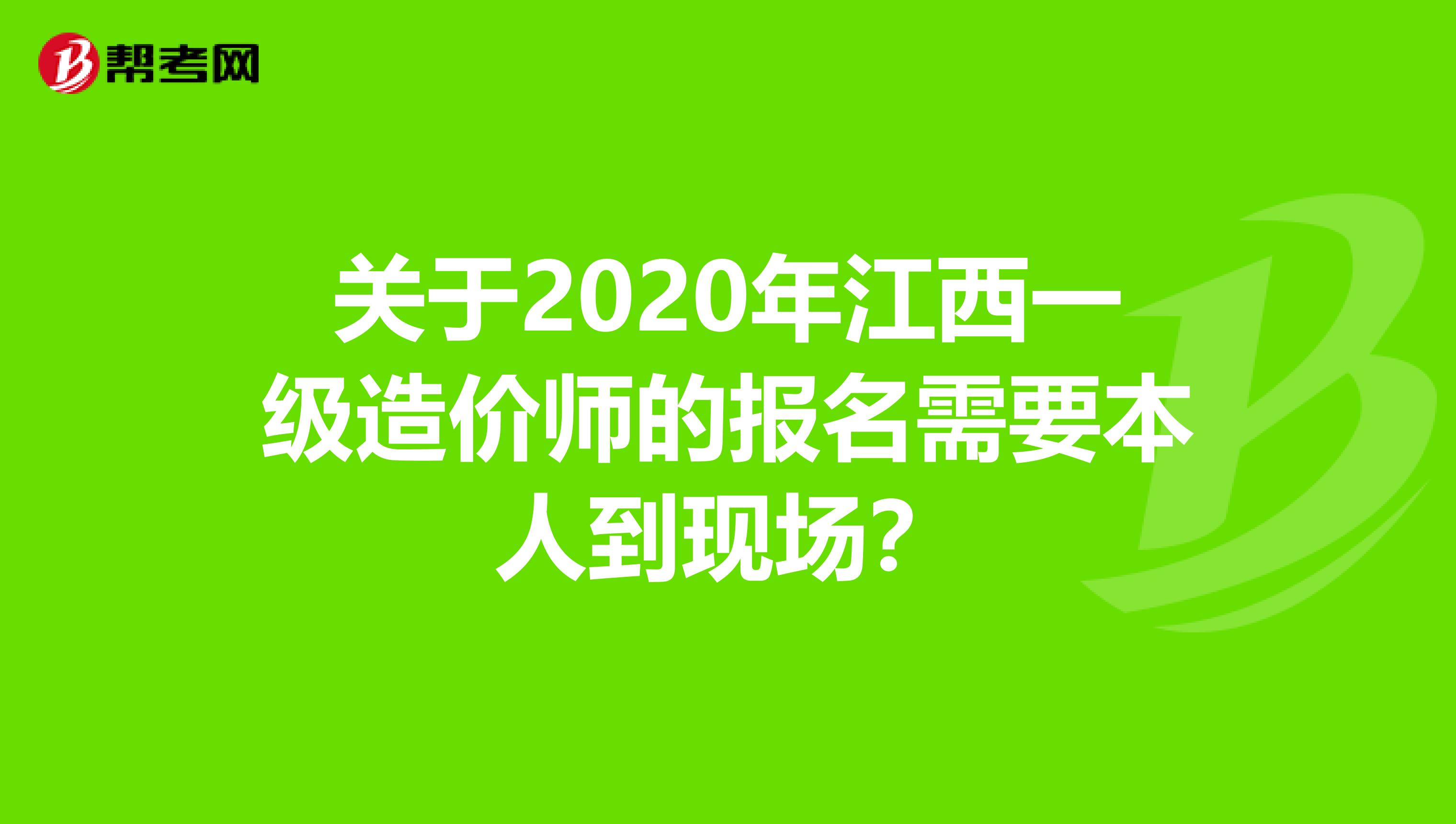 关于2020年江西一级造价师的报名需要本人到现场？