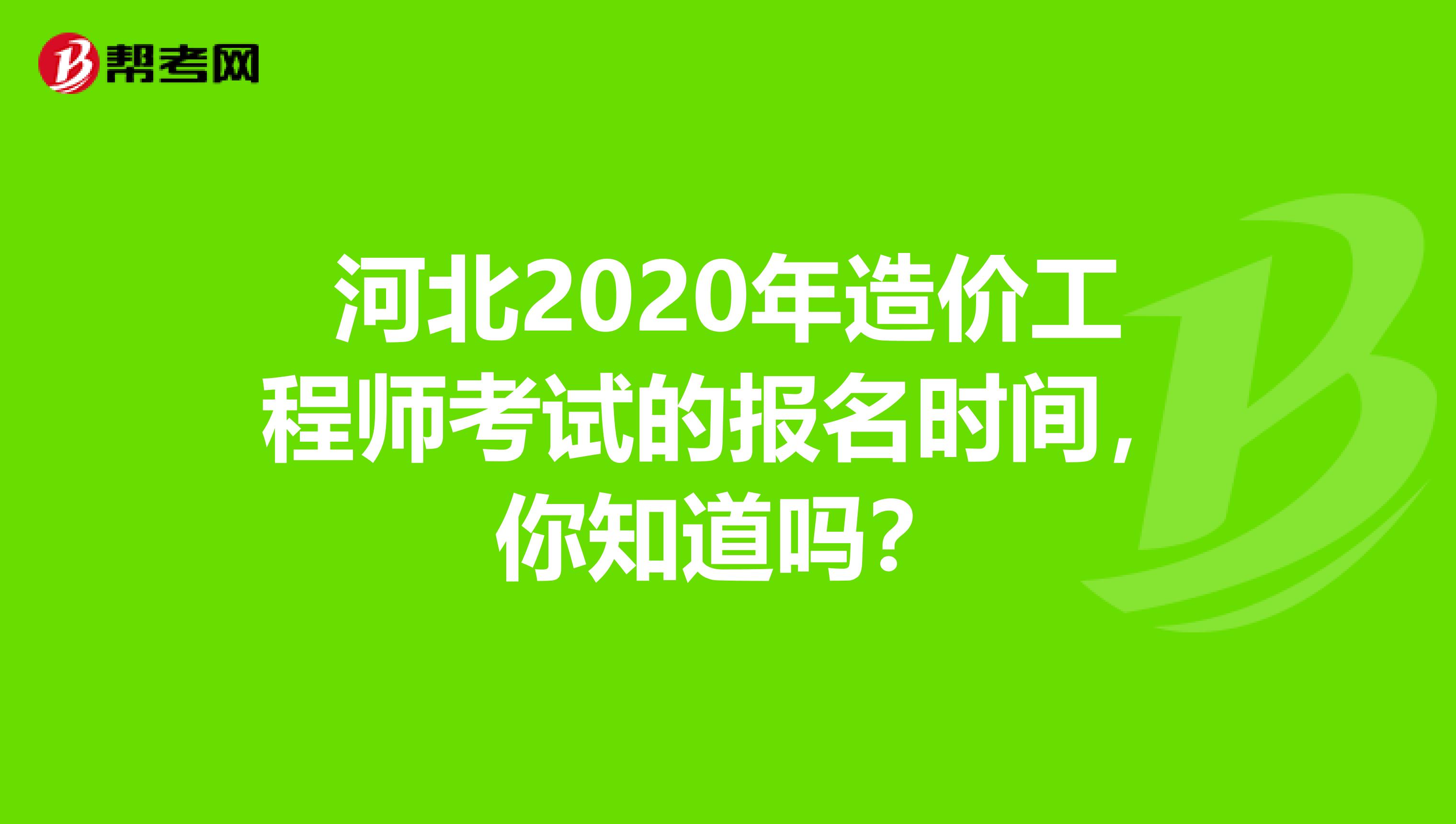 河北2020年造价工程师考试的报名时间，你知道吗？