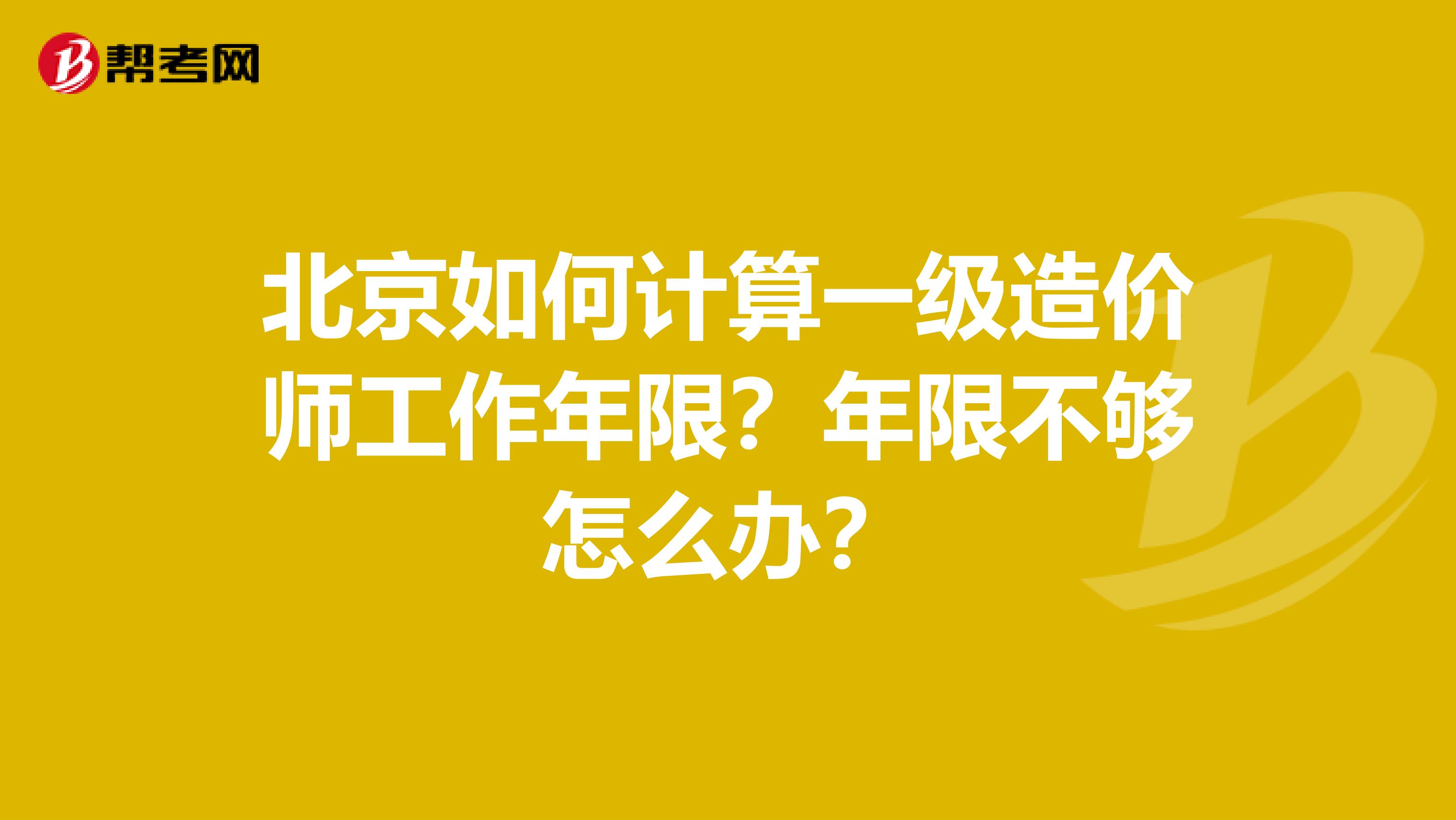 北京如何计算一级造价师工作年限？年限不够怎么办？
