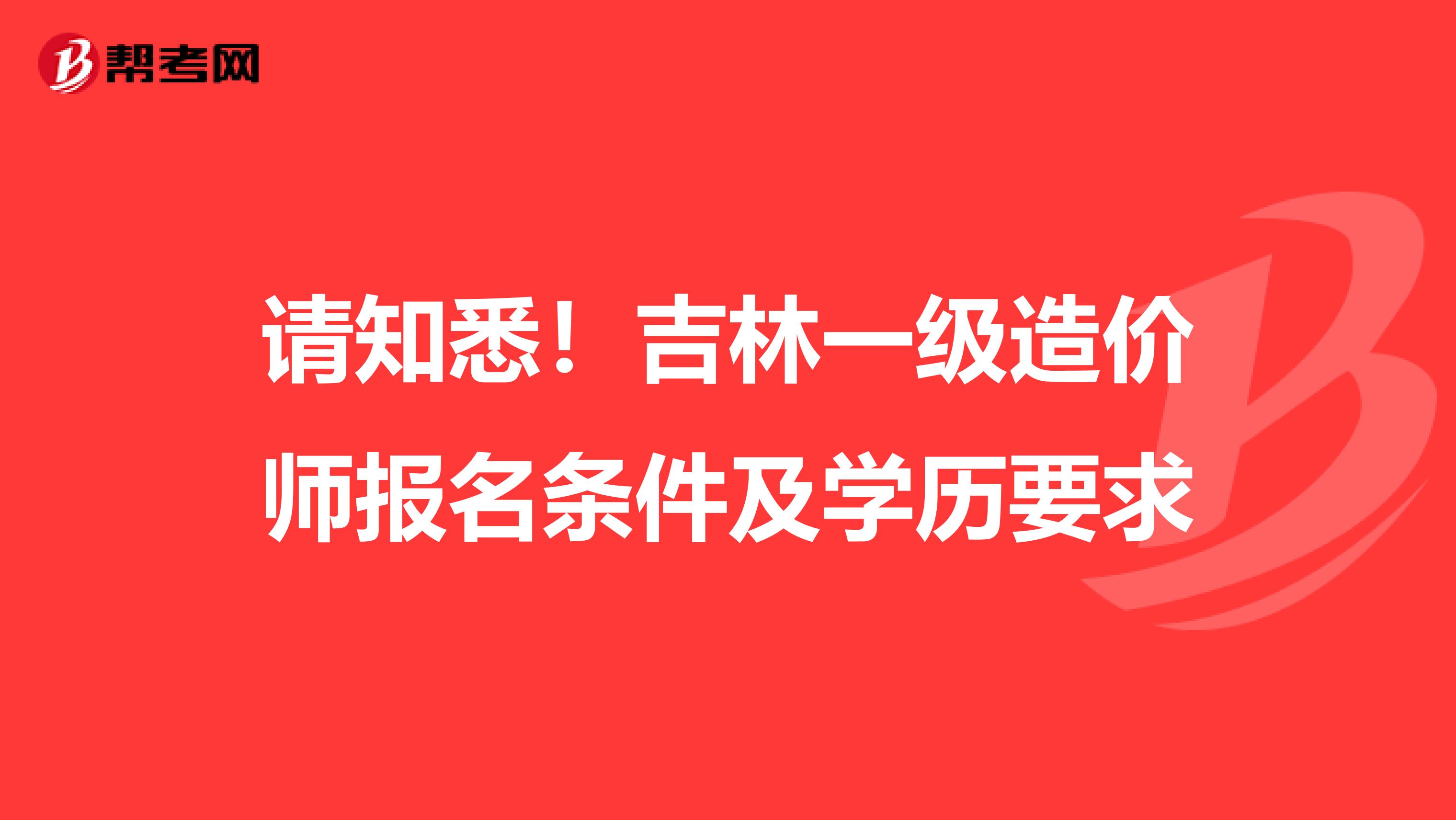 请知悉！吉林一级造价师报名条件及学历要求
